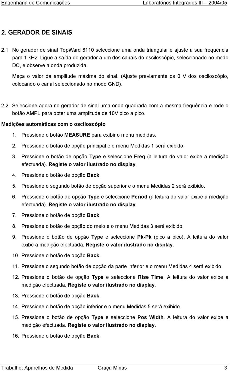 (Ajuste previamente os 0 V dos osciloscópio, colocando o canal seleccionado no modo GND). 2.