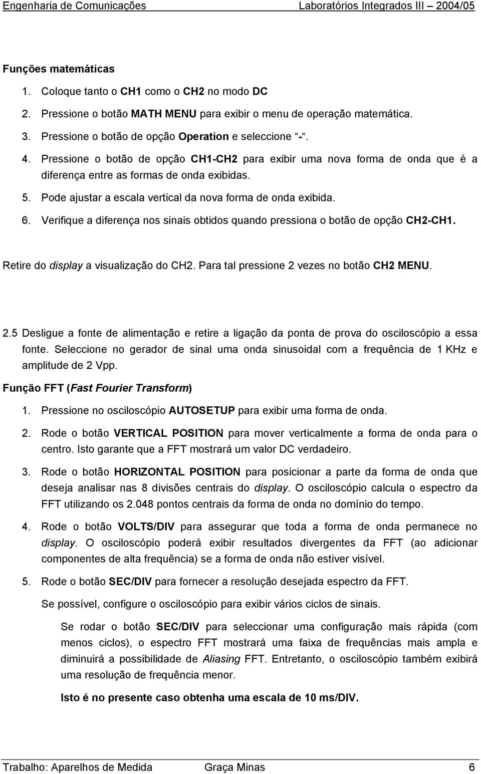 Verifique a diferença nos sinais obtidos quando pressiona o botão de opção CH2-CH1. Retire do display a visualização do CH2. Para tal pressione 2 