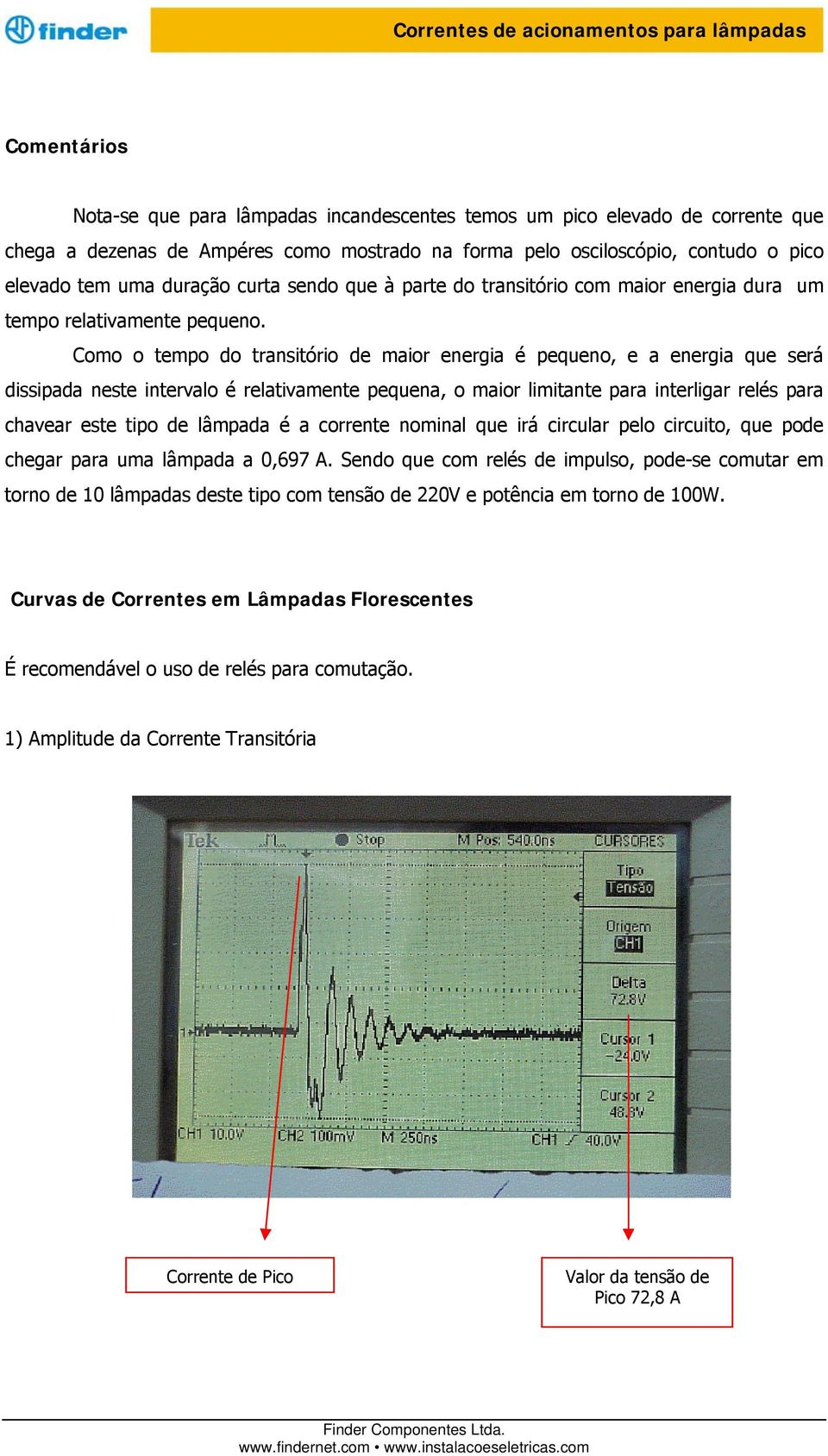 Como o tempo do transitório de maior energia é pequeno, e a energia que será dissipada neste intervalo é relativamente pequena, o maior limitante para interligar relés para chavear este tipo de