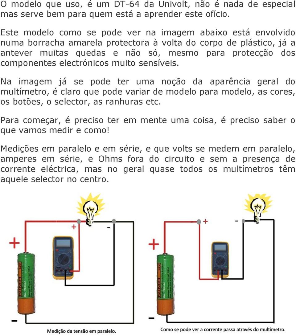 electrónicos muito sensíveis. Na imagem já se pode ter uma noção da aparência geral do multímetro, é claro que pode variar de modelo para modelo, as cores, os botões, o selector, as ranhuras etc.