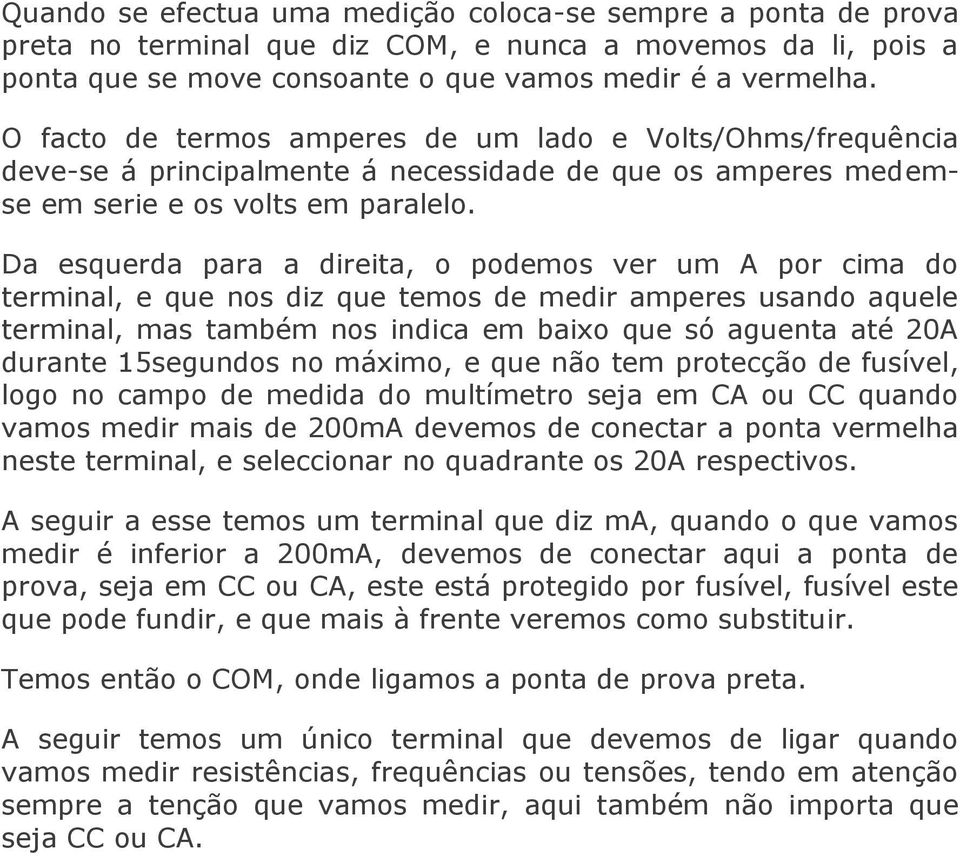 Da esquerda para a direita, o podemos ver um A por cima do terminal, e que nos diz que temos de medir amperes usando aquele terminal, mas também nos indica em baixo que só aguenta até 20A durante