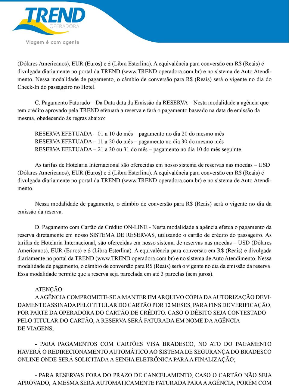 Nessa modalidade de pagamento, o câmbio de conversão para R$ (Reais) será o vigente no dia do tormentas, terremotos, maremotos e furacões, bem como decisões governamentais, atos de terrorismo,