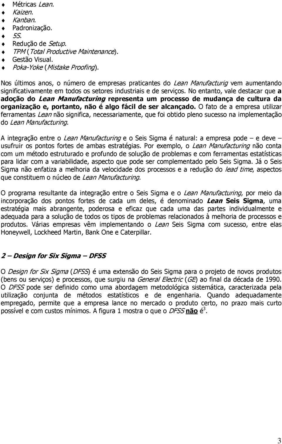 No entanto, vale destacar que a adoção do Lean Manufacturing representa um processo de mudança de cultura da organização e, portanto, não é algo fácil de ser alcançado.