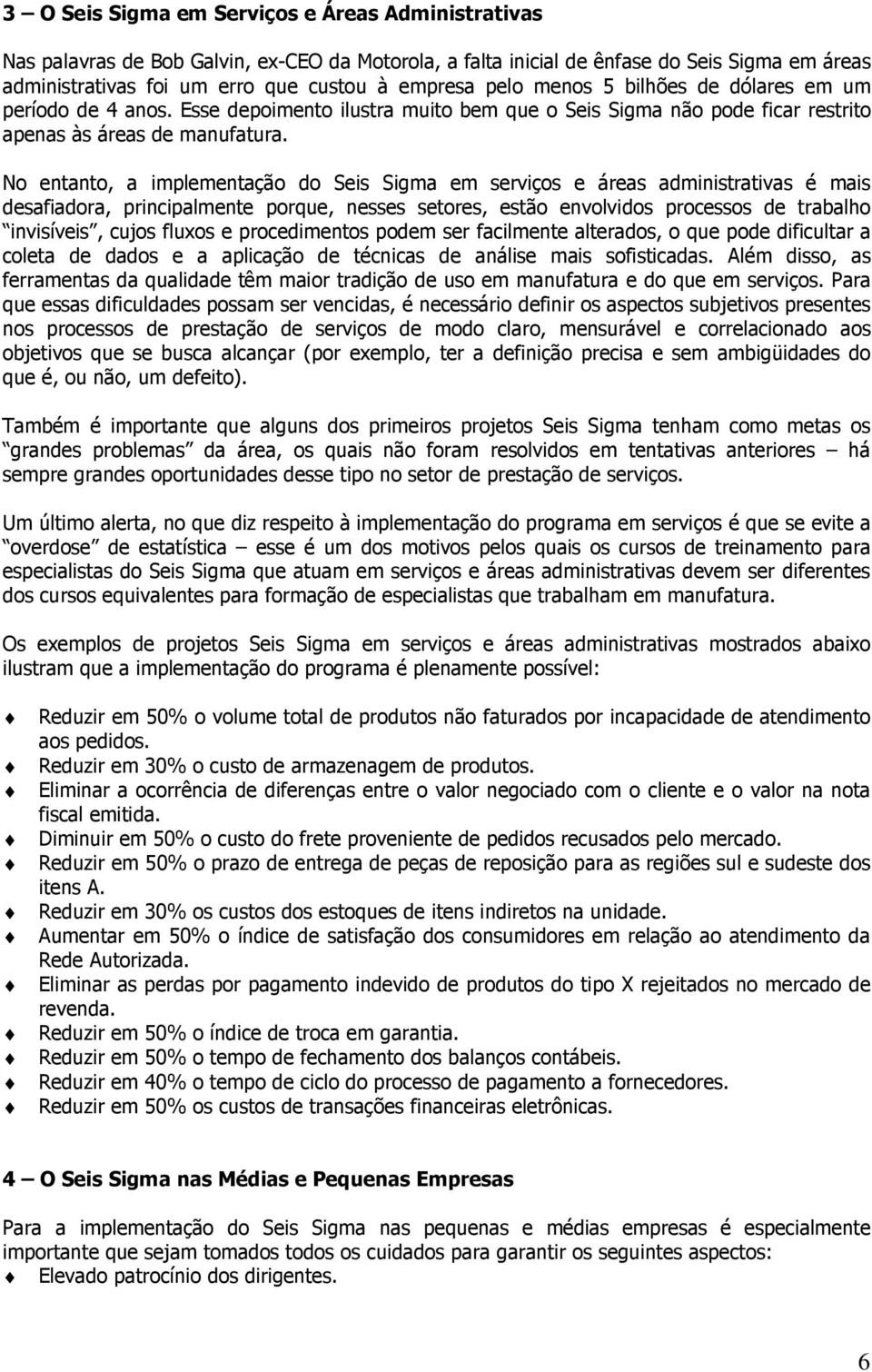 No entanto, a implementação do Seis Sigma em serviços e áreas administrativas é mais desafiadora, principalmente porque, nesses setores, estão envolvidos processos de trabalho invisíveis, cujos