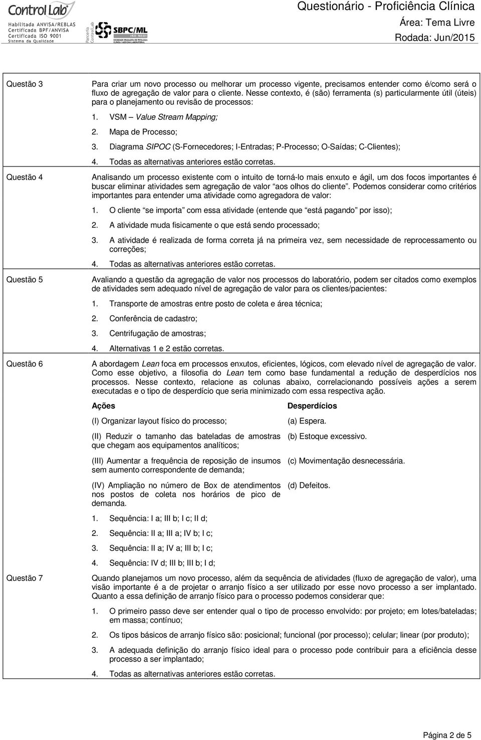 Diagrama SIPOC (S-Fornecedores; I-Entradas; P-Processo; O-Saídas; C-Clientes); Analisando um processo existente com o intuito de torná-lo mais enxuto e ágil, um dos focos importantes é buscar