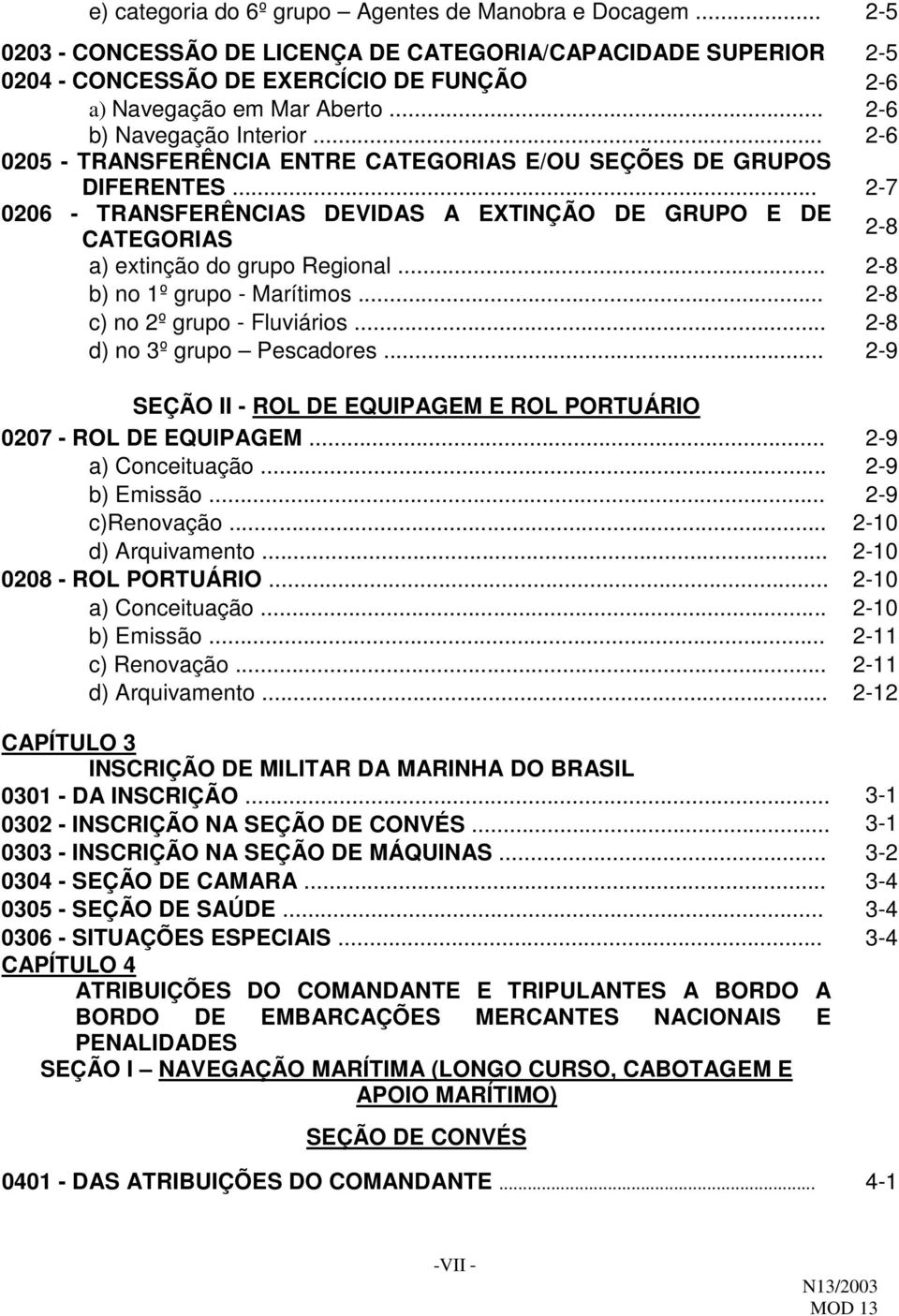 .. 2-7 0206 - TRANSFERÊNCIAS DEVIDAS A EXTINÇÃO DE GRUPO E DE CATEGORIAS 2-8 a) extinção do grupo Regional... 2-8 b) no 1º grupo - Marítimos... 2-8 c) no 2º grupo - Fluviários.