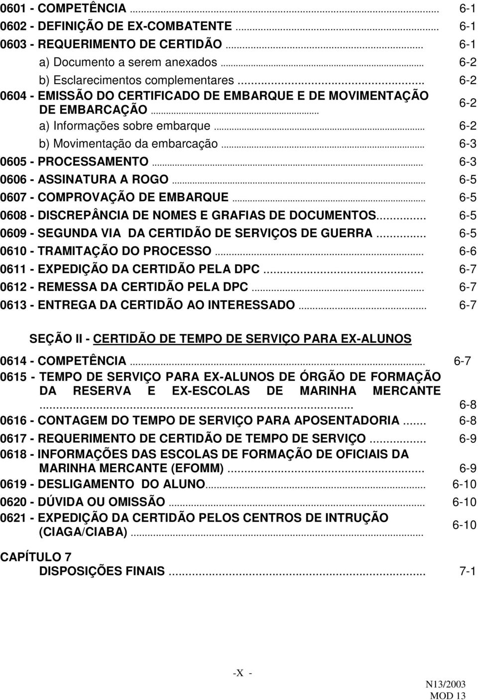 .. 6-3 0606 - ASSINATURA A ROGO... 6-5 0607 - COMPROVAÇÃO DE EMBARQUE... 6-5 0608 - DISCREPÂNCIA DE NOMES E GRAFIAS DE DOCUMENTOS... 6-5 0609 - SEGUNDA VIA DA CERTIDÃO DE SERVIÇOS DE GUERRA.