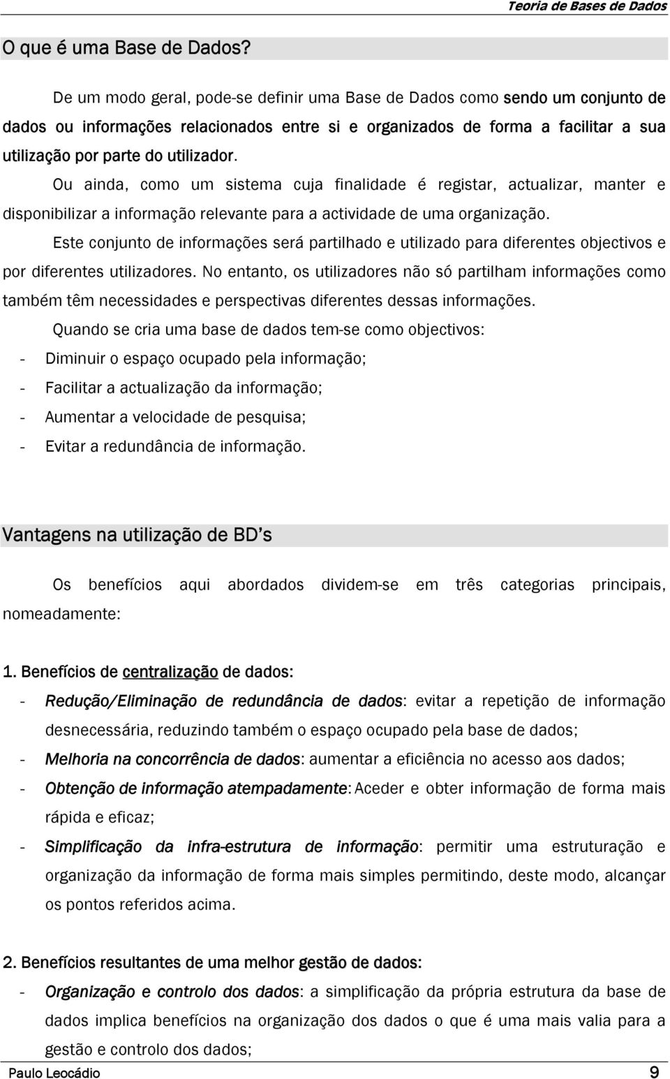 Ou ainda, como um sistema cuja finalidade é registar, actualizar, manter e disponibilizar a informação relevante para a actividade de uma organização.