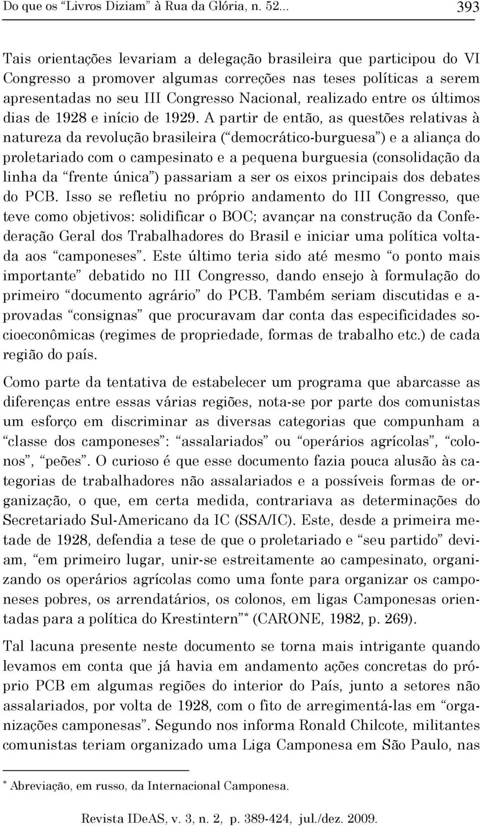 A partir de então, as questões relativas à natureza da revolução brasileira ( democrático-burguesa ) e a aliança do proletariado com o campesinato e a pequena burguesia (consolidação da linha da