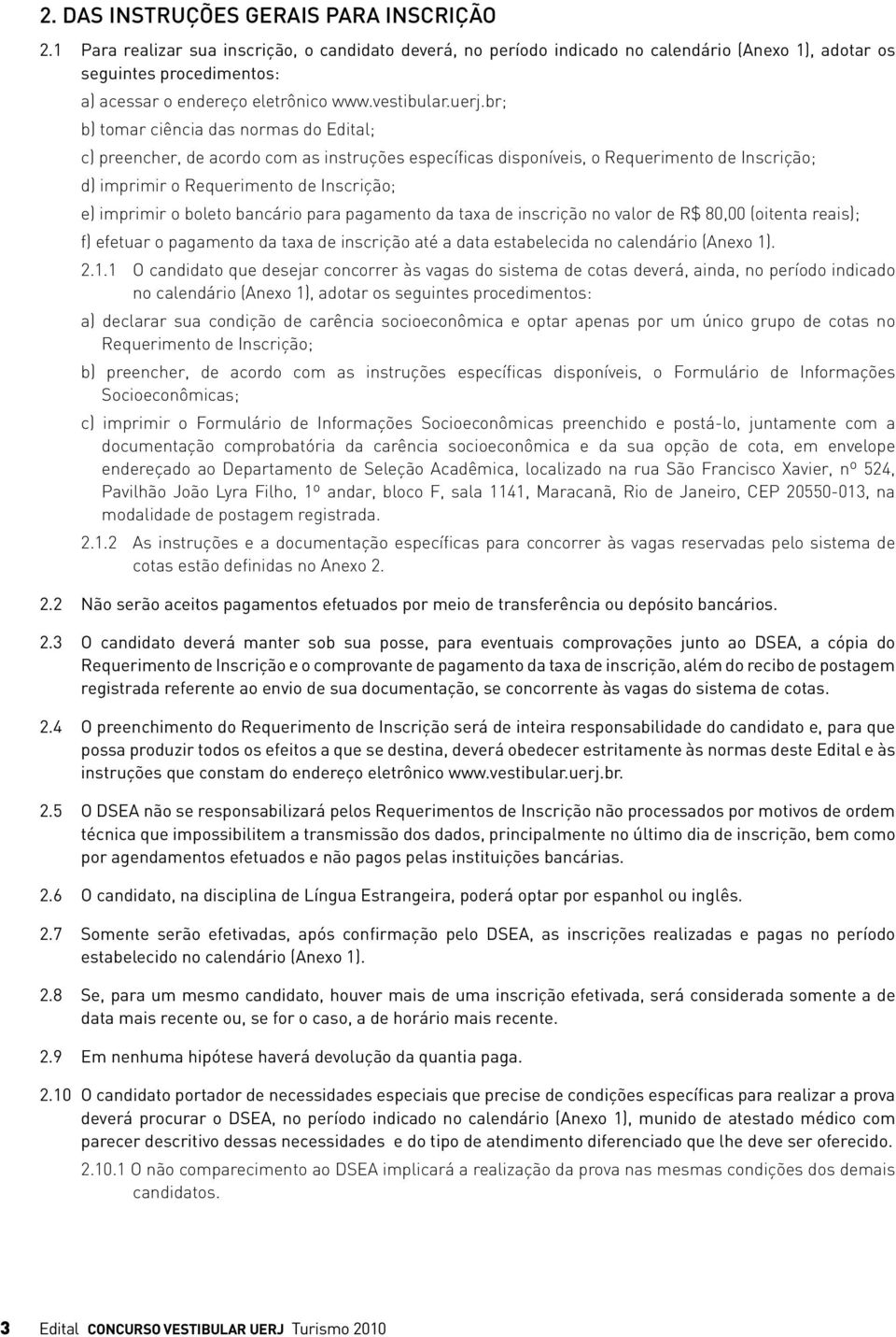 br; b) tomar ciência das normas do Edital; c) preencher, de acordo com as instruções específicas disponíveis, o Requerimento de Inscrição; d) imprimir o Requerimento de Inscrição; e) imprimir o