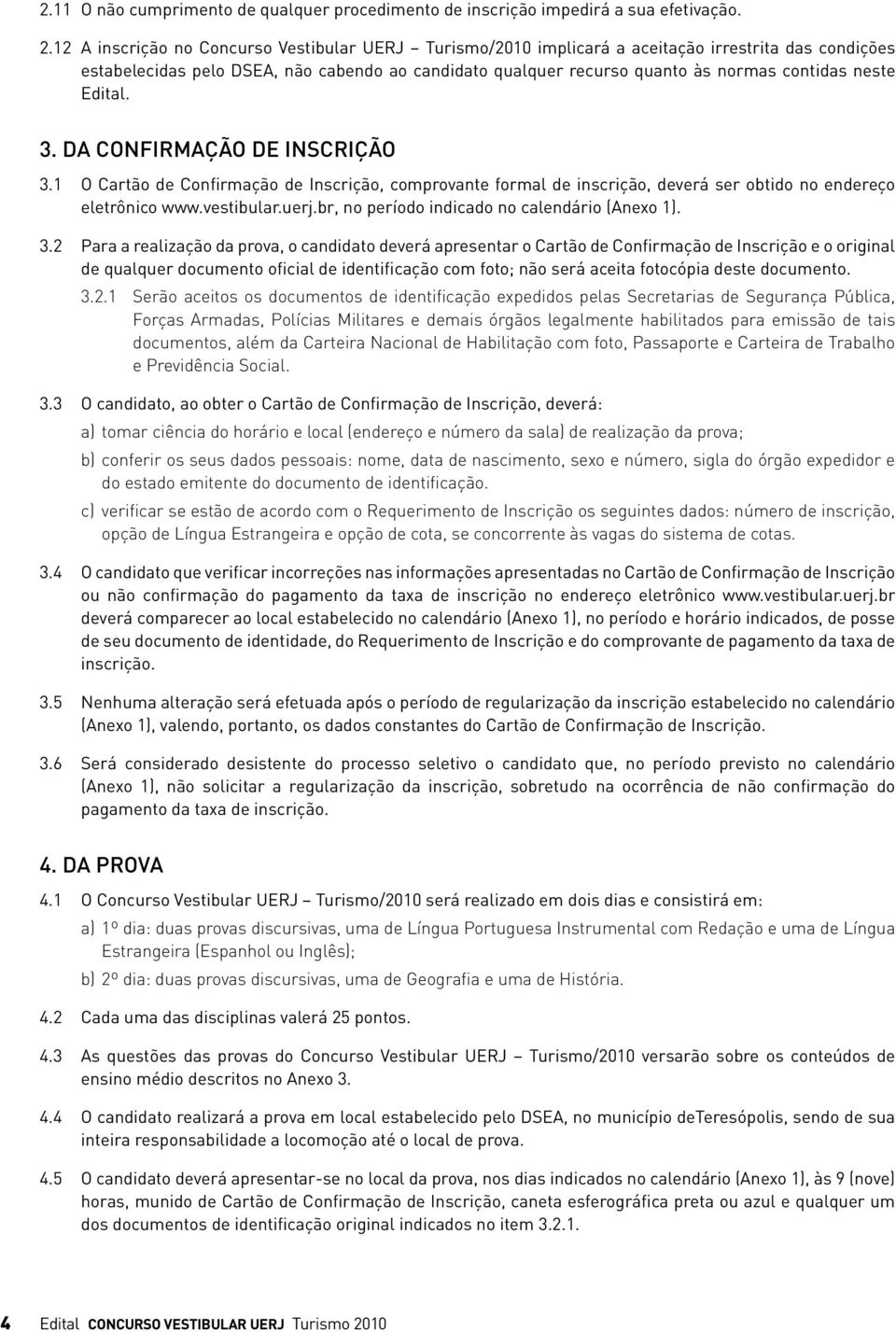 neste Edital. 3. DA CONFIRMAÇÃO DE INSCRIÇÃO 3.1 O Cartão de Confirmação de Inscrição, comprovante formal de inscrição, deverá ser obtido no endereço eletrônico www.vestibular.uerj.