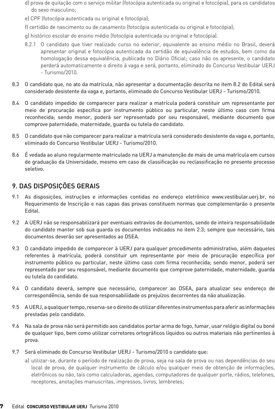 1 O candidato que tiver realizado curso no exterior, equivalente ao ensino médio no Brasil, deverá apresentar original e fotocópia autenticada da certidão de equivalência de estudos, bem como da