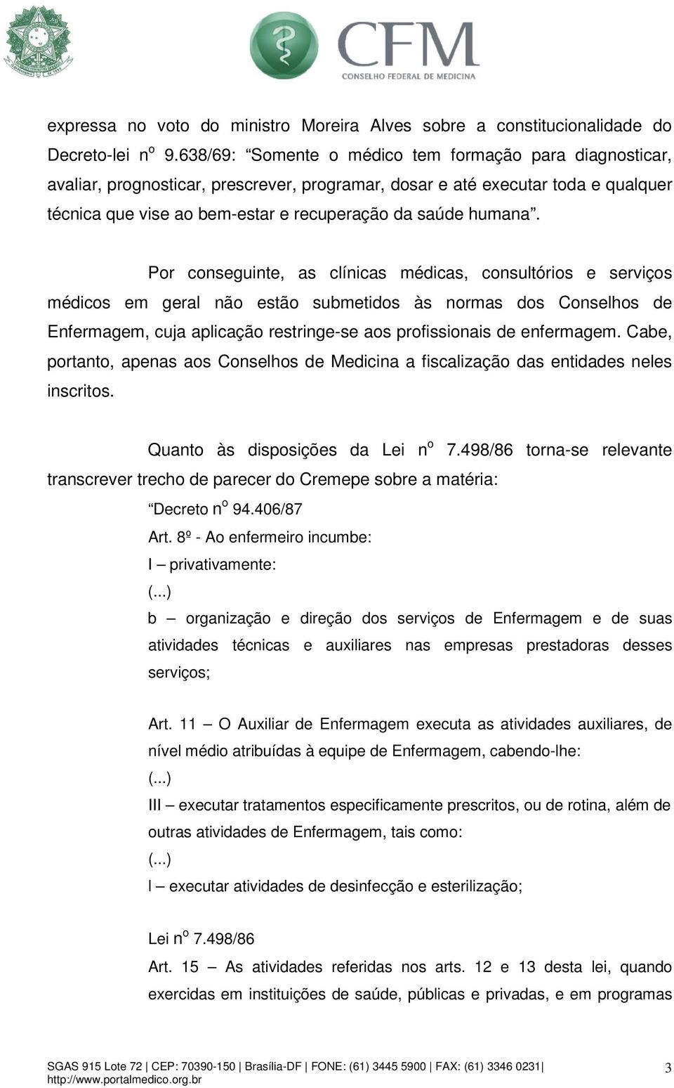 Por conseguinte, as clínicas médicas, consultórios e serviços médicos em geral não estão submetidos às normas dos Conselhos de Enfermagem, cuja aplicação restringe-se aos profissionais de enfermagem.