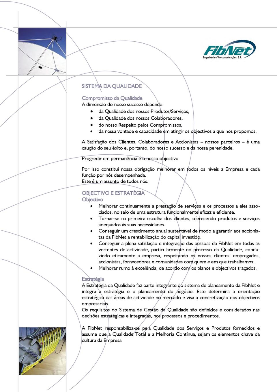 A Satisfação dos Clientes, Colaboradores e Accionistas nossos parceiros é uma caução do seu êxito e, portanto, do nosso sucesso e da nossa perenidade.