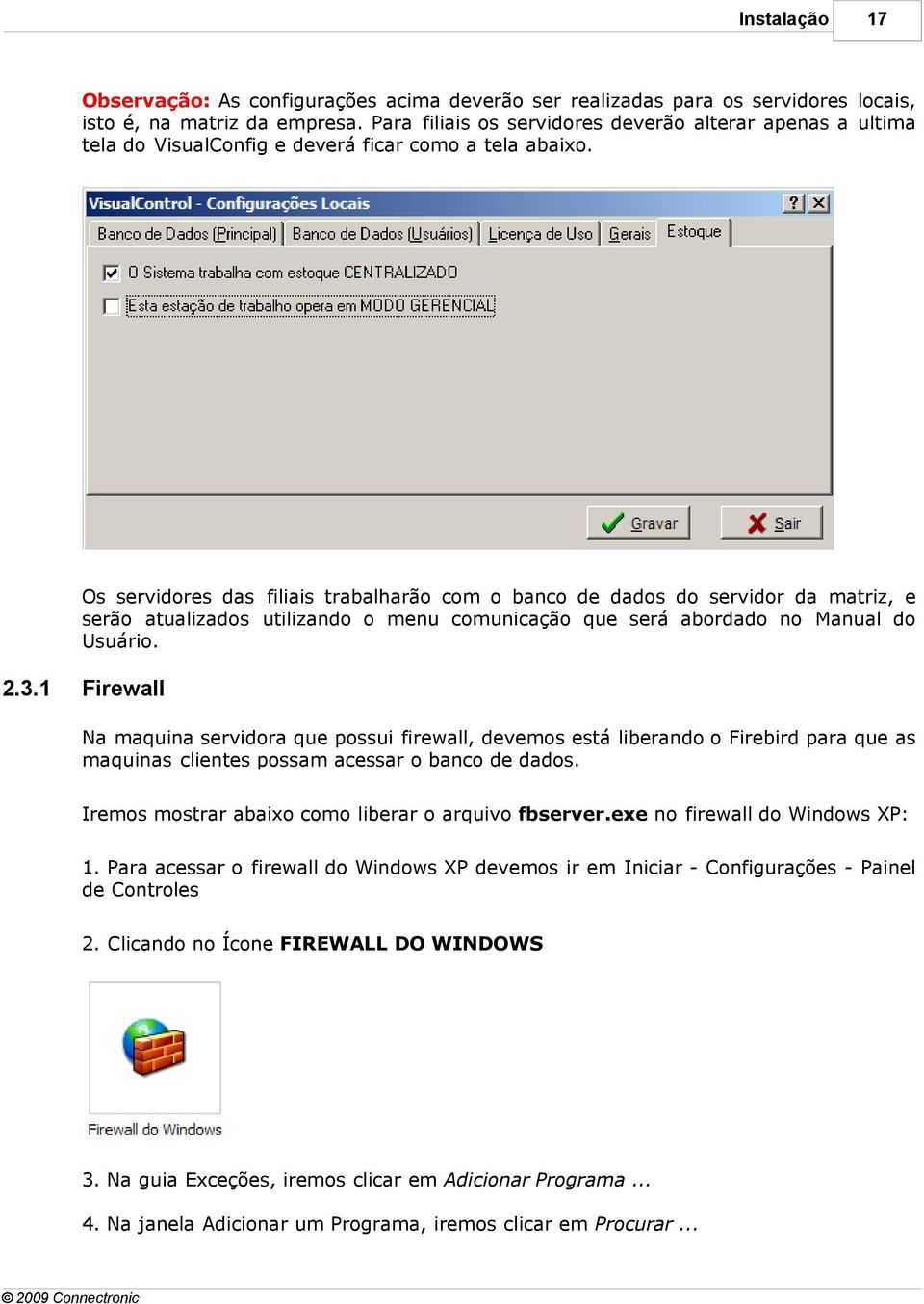 Os servidores das filiais trabalharão com o banco de dados do servidor da matriz, e serão atualizados utilizando o menu comunicação que será abordado no Manual do Usuário. 2.3.