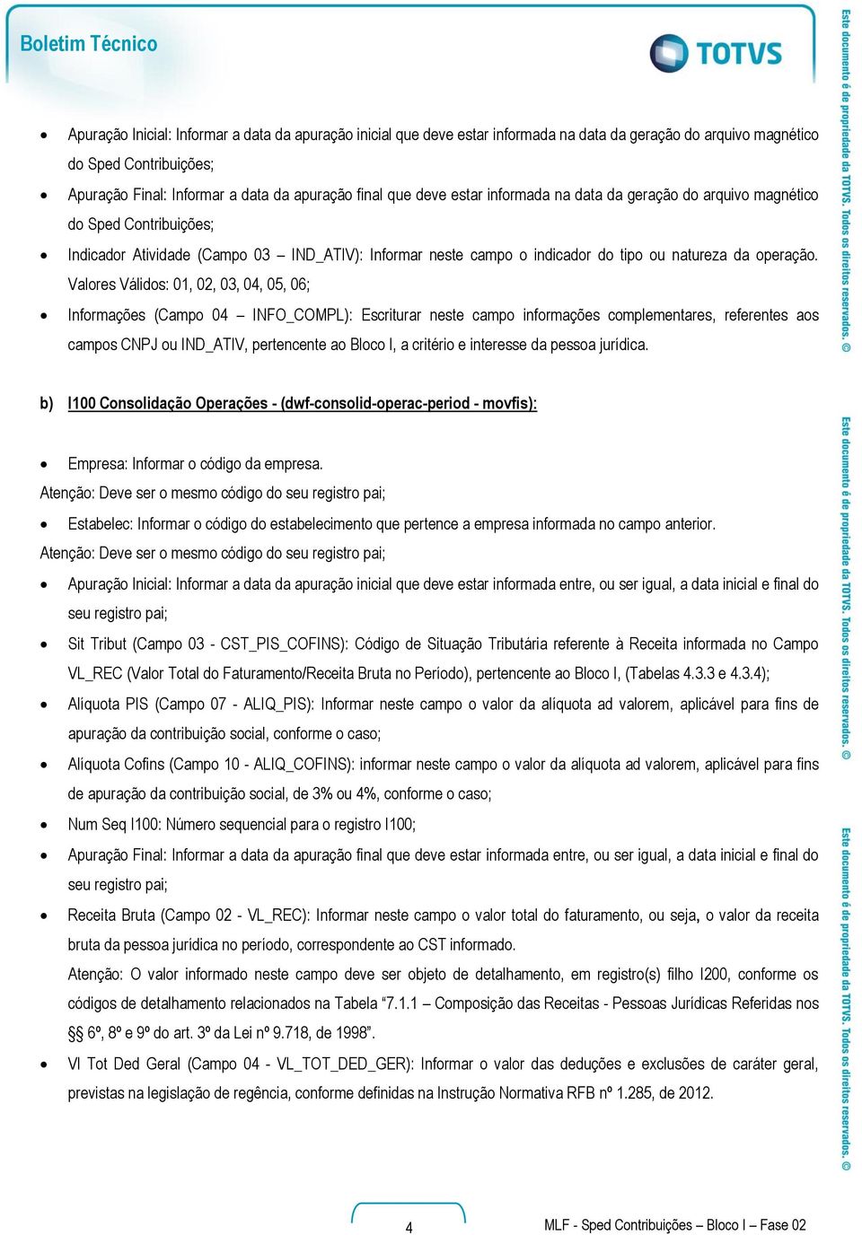 Valores Válidos: 01, 02, 03, 04, 05, 06; Informações (Campo 04 INFO_COMPL): Escriturar neste campo informações complementares, referentes aos campos CNPJ ou IND_ATIV, pertencente ao Bloco I, a