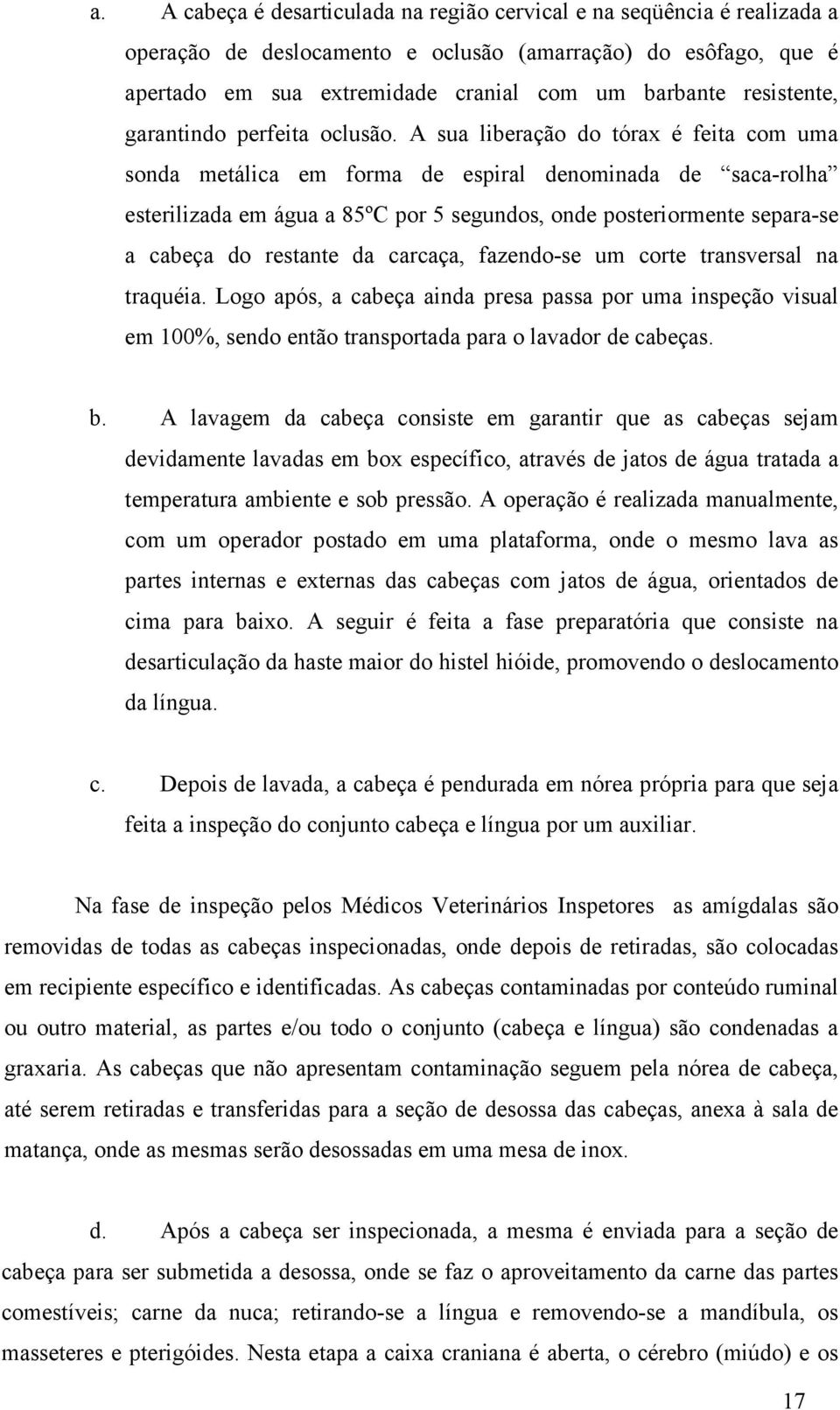 A sua liberação do tórax é feita com uma sonda metálica em forma de espiral denominada de saca-rolha esterilizada em água a 85ºC por 5 segundos, onde posteriormente separa-se a cabeça do restante da