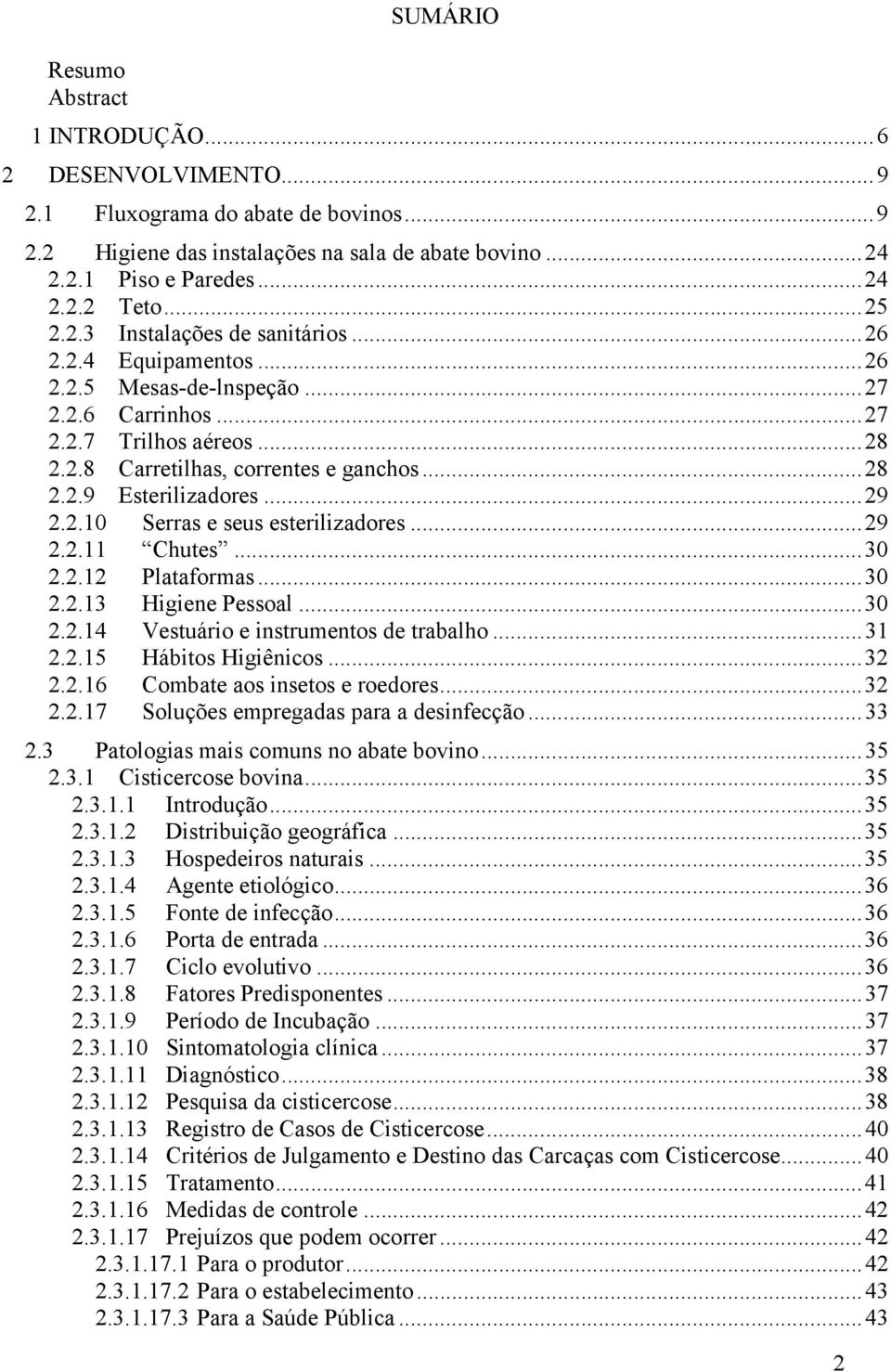 ..29 2.2.10 Serras e seus esterilizadores...29 2.2.11 Chutes...30 2.2.12 Plataformas...30 2.2.13 Higiene Pessoal...30 2.2.14 Vestuário e instrumentos de trabalho...31 2.2.15 Hábitos Higiênicos...32 2.