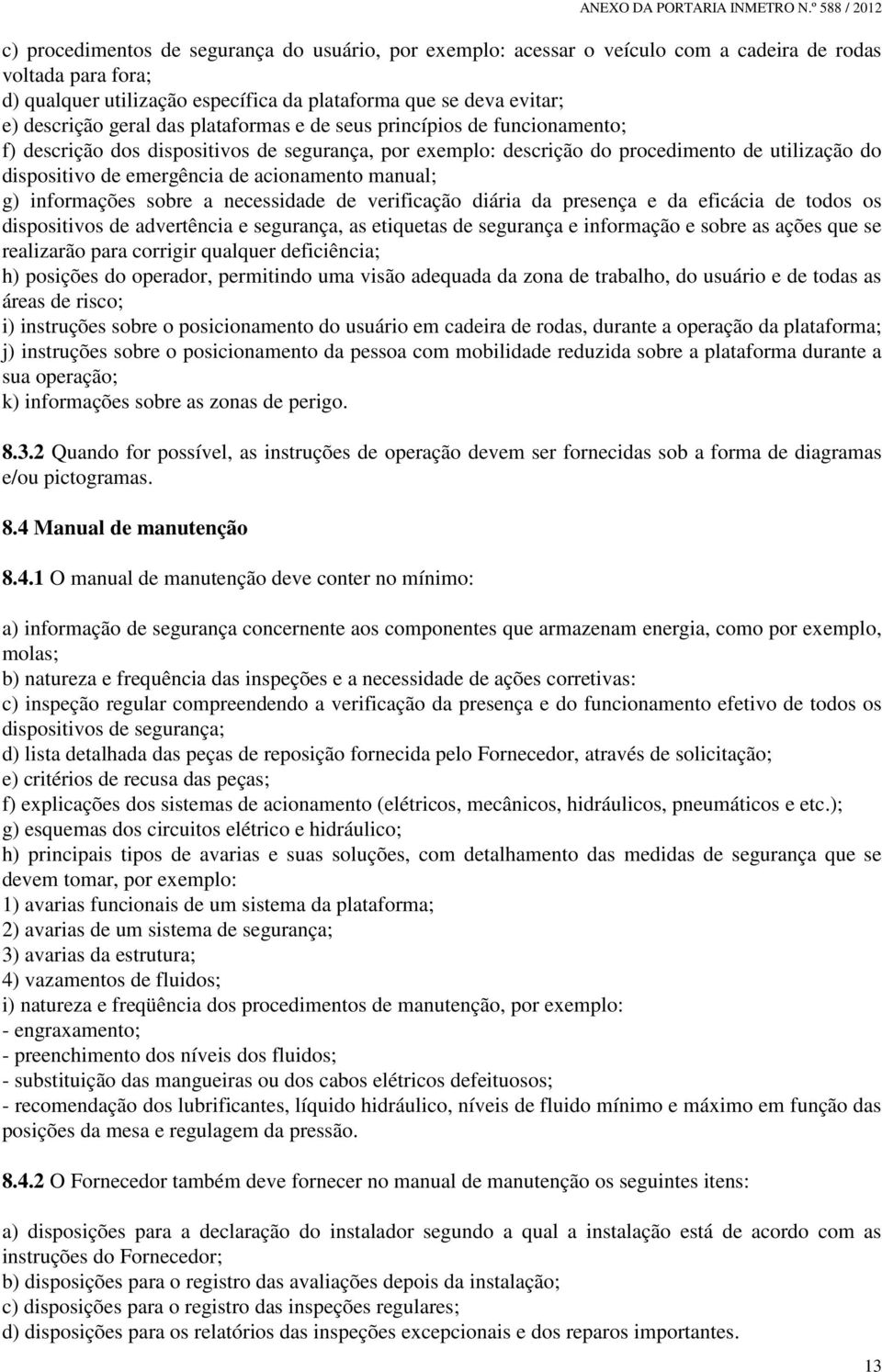 acionamento manual; g) informações sobre a necessidade de verificação diária da presença e da eficácia de todos os dispositivos de advertência e segurança, as etiquetas de segurança e informação e