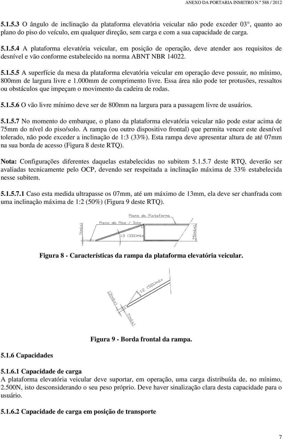 Essa área não pode ter protusões, ressaltos ou obstáculos que impeçam o movimento da cadeira de rodas. 5.