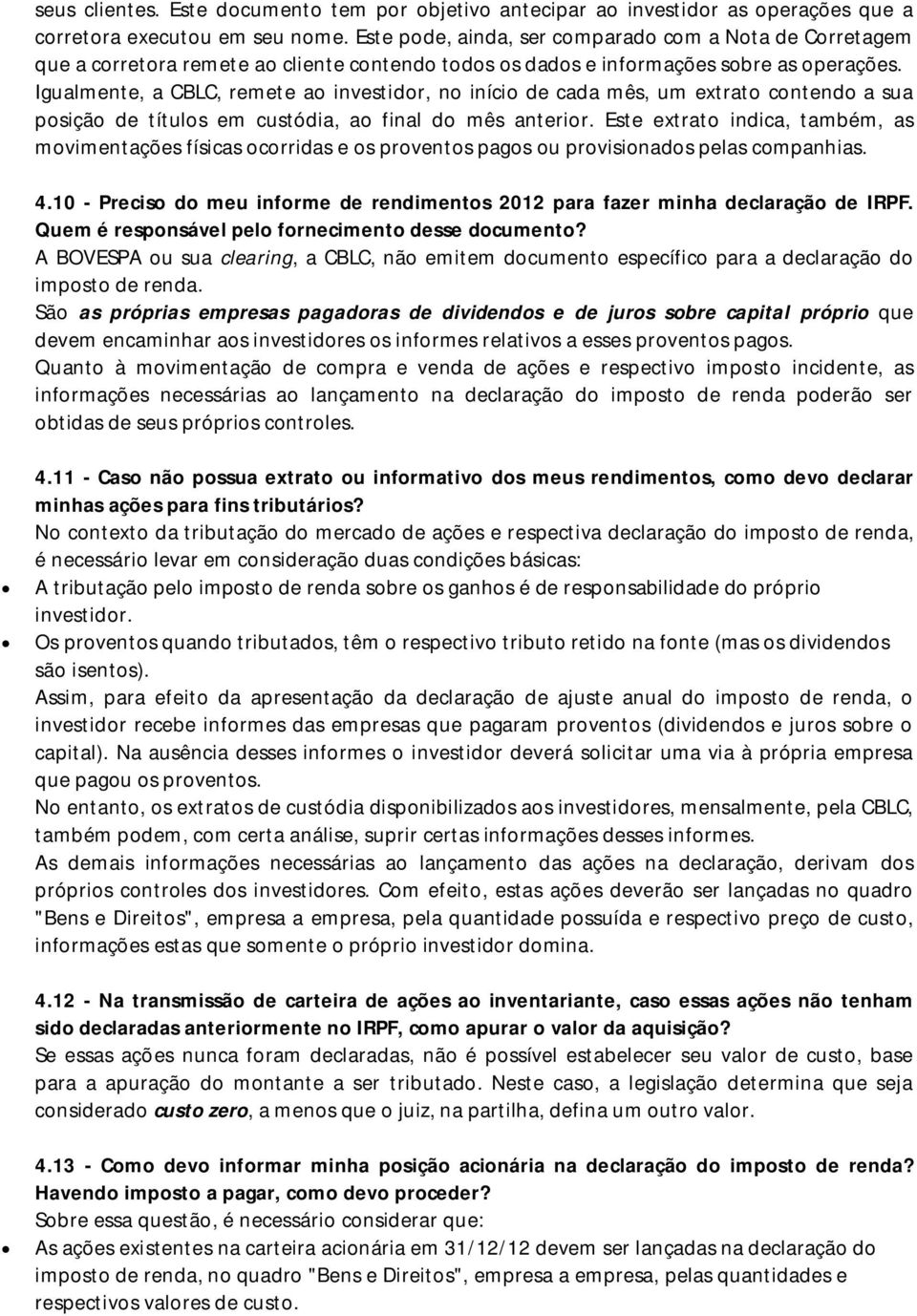 Igualmente, a CBLC, remete ao investidor, no início de cada mês, um extrato contendo a sua posição de títulos em custódia, ao final do mês anterior.