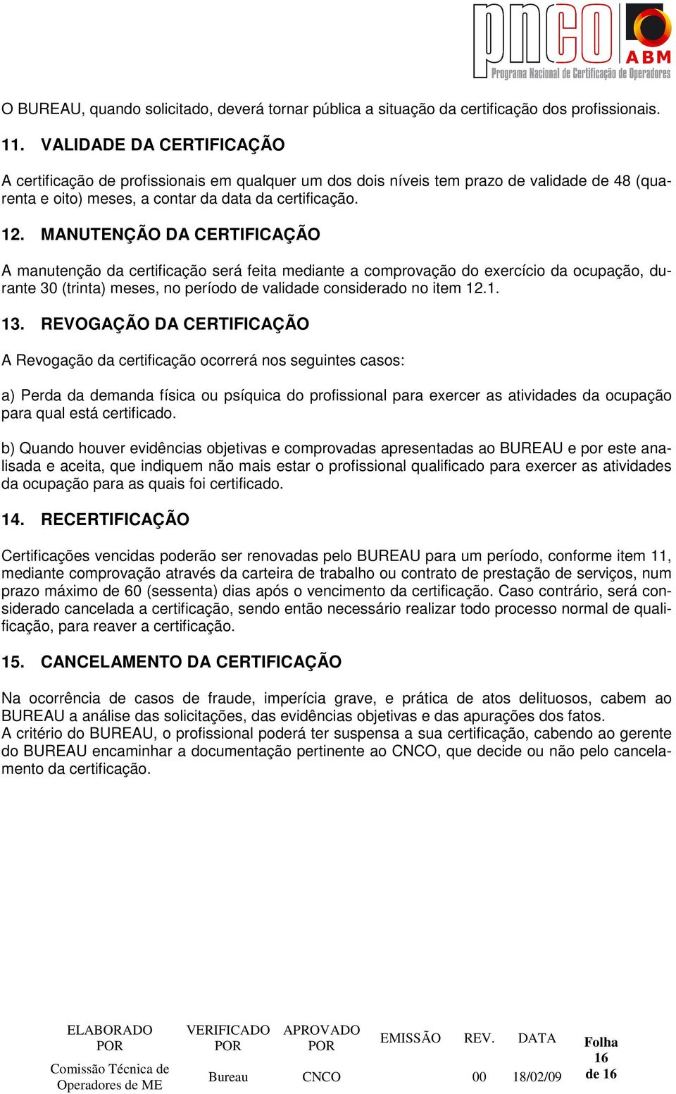 MANUTENÇÃO DA CERTIFICAÇÃO A manutenção da certificação será feita mediante a comprovação do exercício da ocupação, durante 30 (trinta) meses, no período de validade considerado no item 12.1. 13.