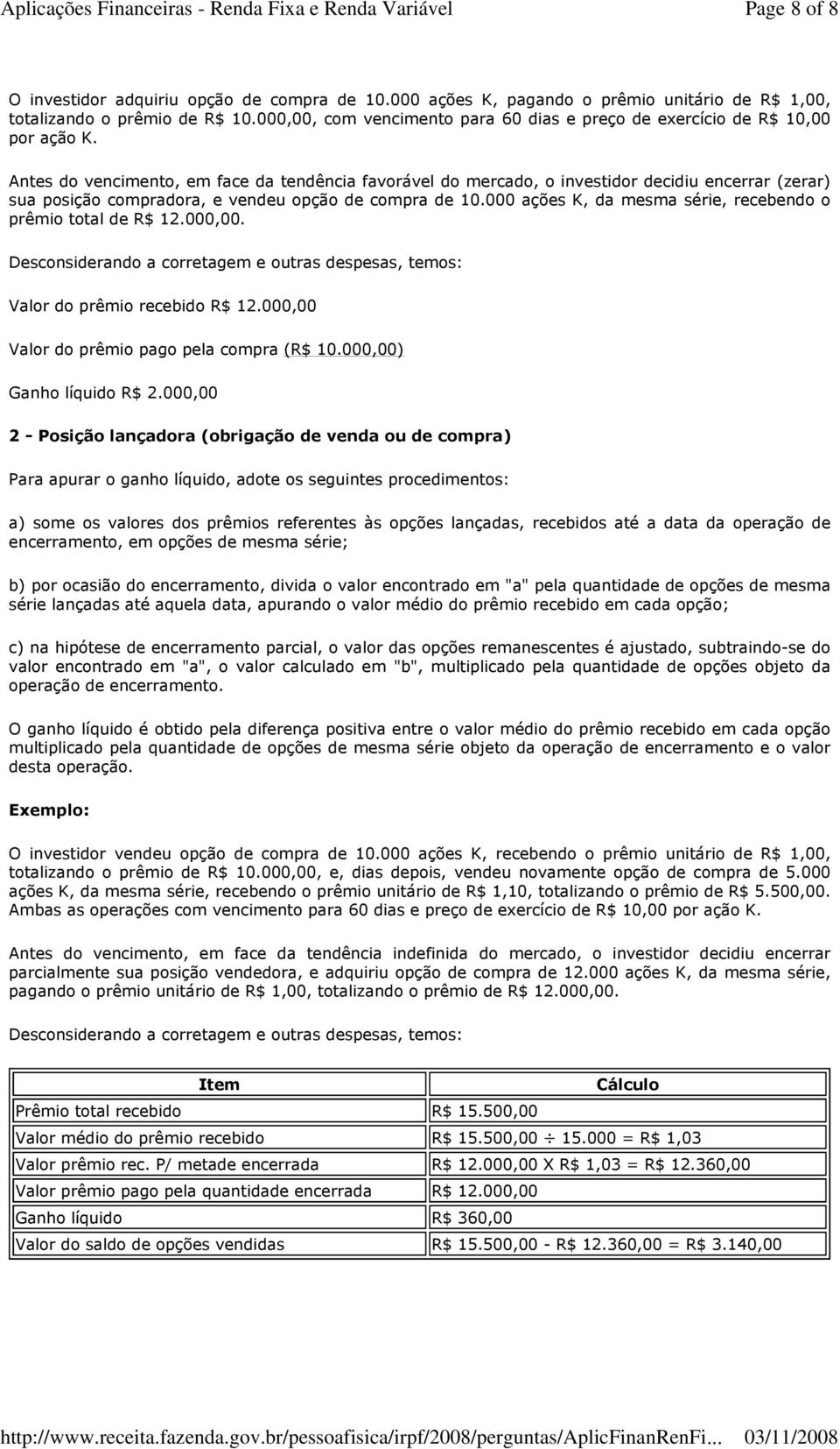 Antes do vencimento, em face da tendência favorável do mercado, o investidor decidiu encerrar (zerar) sua posição compradora, e vendeu opção de compra de 10.