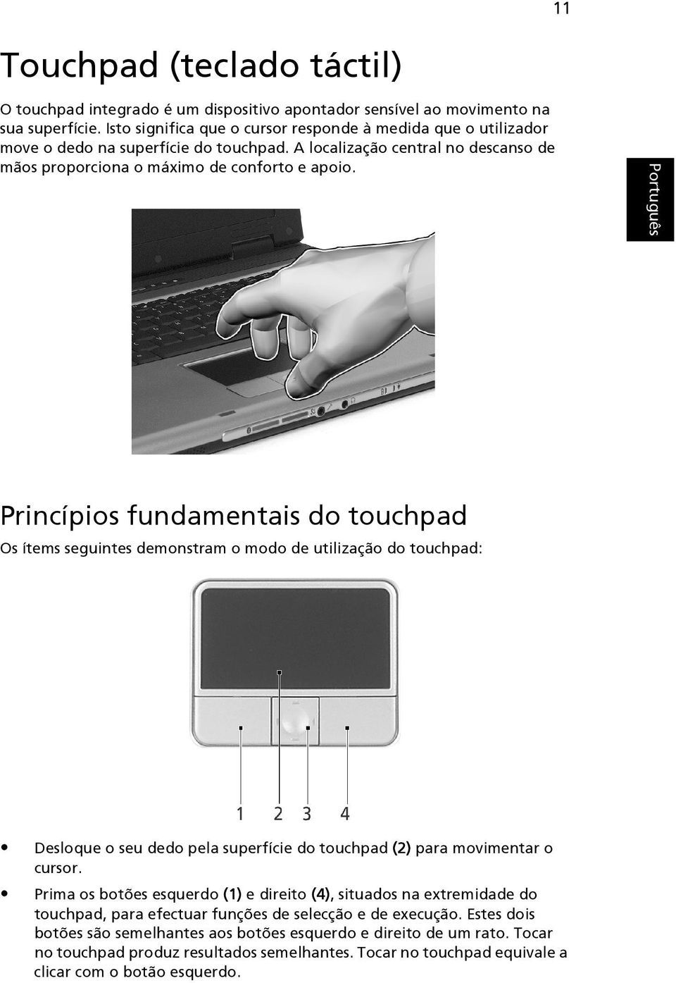 Princípios fundamentais do touchpad Os ítems seguintes demonstram o modo de utilização do touchpad: Desloque o seu dedo pela superfície do touchpad (2) para movimentar o cursor.