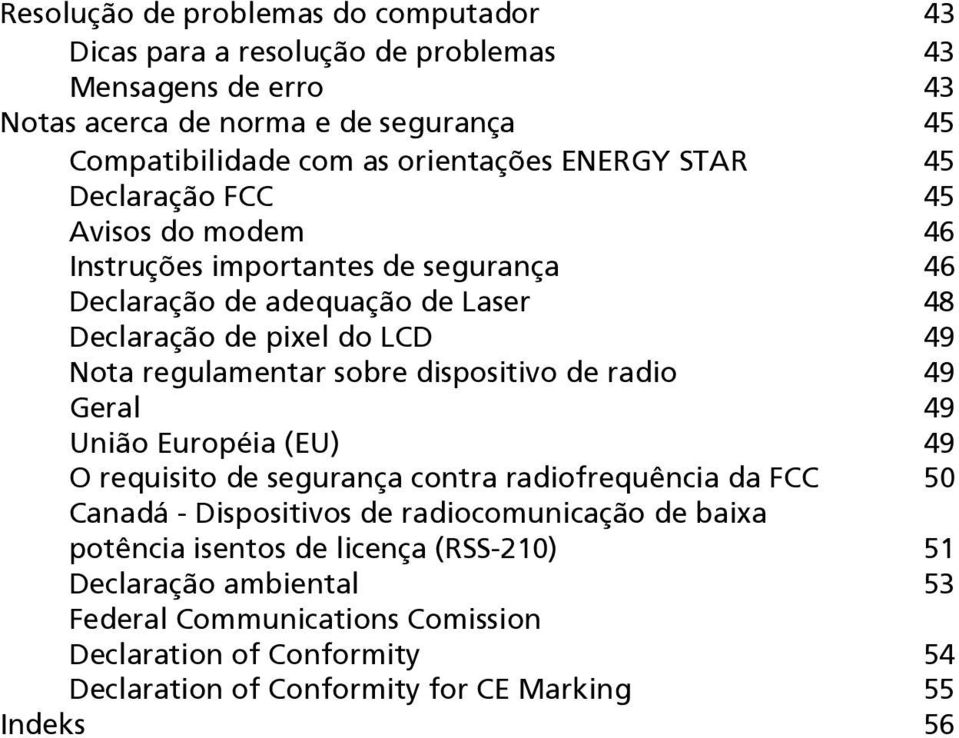 sobre dispositivo de radio 49 Geral 49 União Européia (EU) 49 O requisito de segurança contra radiofrequência da FCC 50 Canadá - Dispositivos de radiocomunicação de baixa