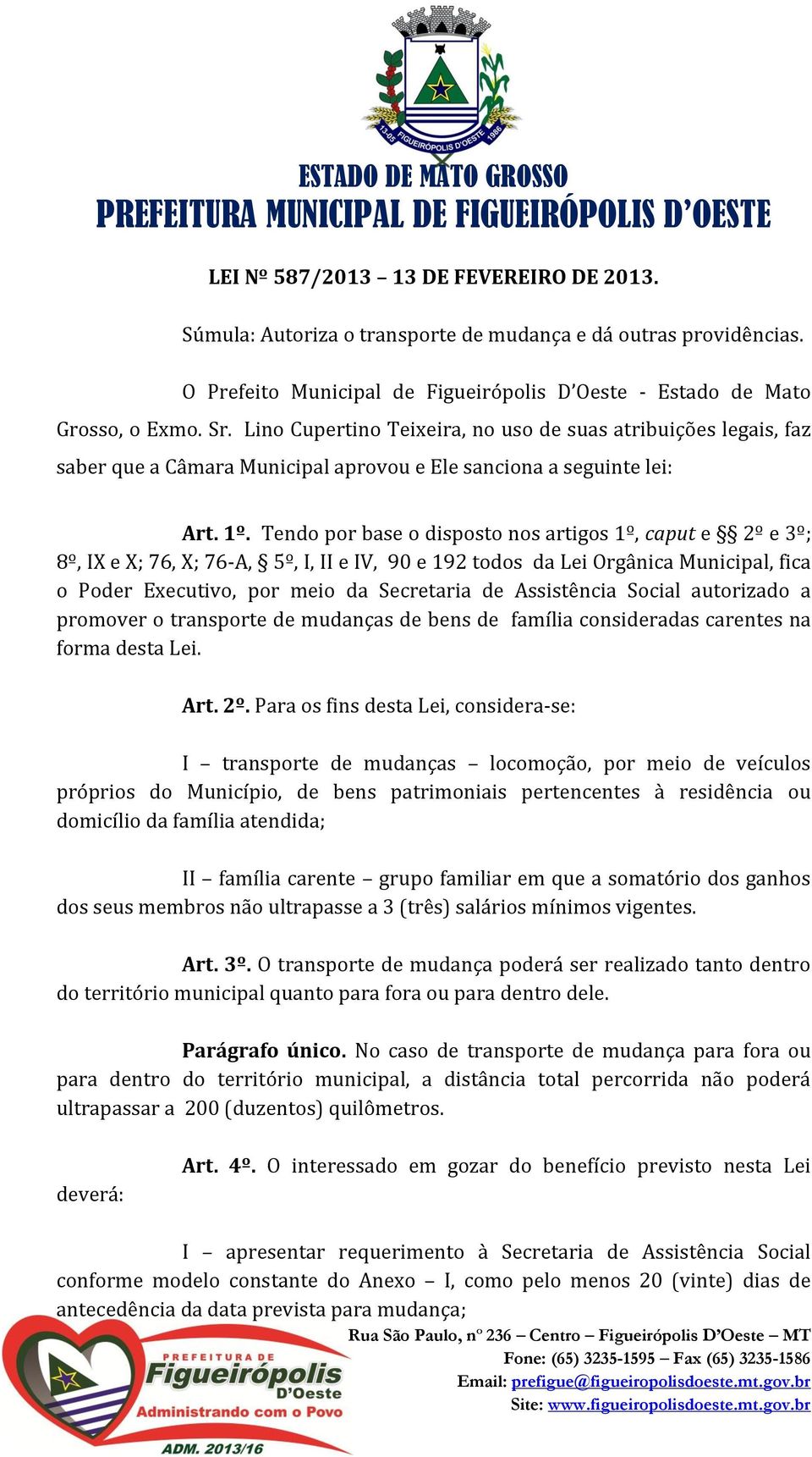 Tendo por base o disposto nos artigos 1º, caput e 2º e 3º; 8º, IX e X; 76, X; 76-A, 5º, I, II e IV, 90 e 192 todos da Lei Orgânica Municipal, fica o Poder Executivo, por meio da Secretaria de