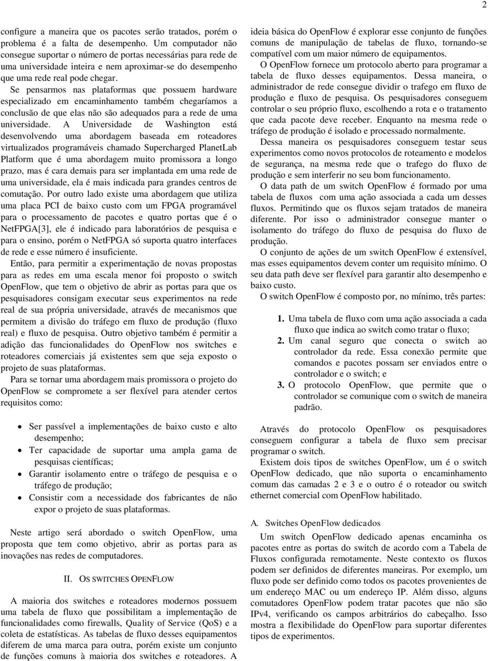 Se pensarmos nas plataformas que possuem hardware especializado em encaminhamento também chegaríamos a conclusão de que elas não são adequados para a rede de uma universidade.