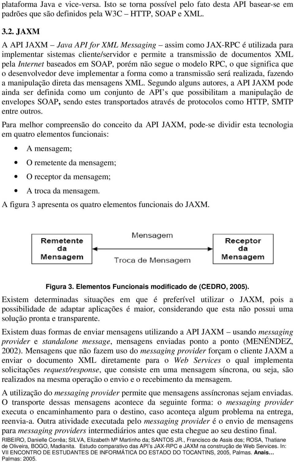 não segue o modelo RPC, o que significa que o desenvolvedor deve implementar a forma como a transmissão será realizada, fazendo a manipulação direta das mensagens XML.