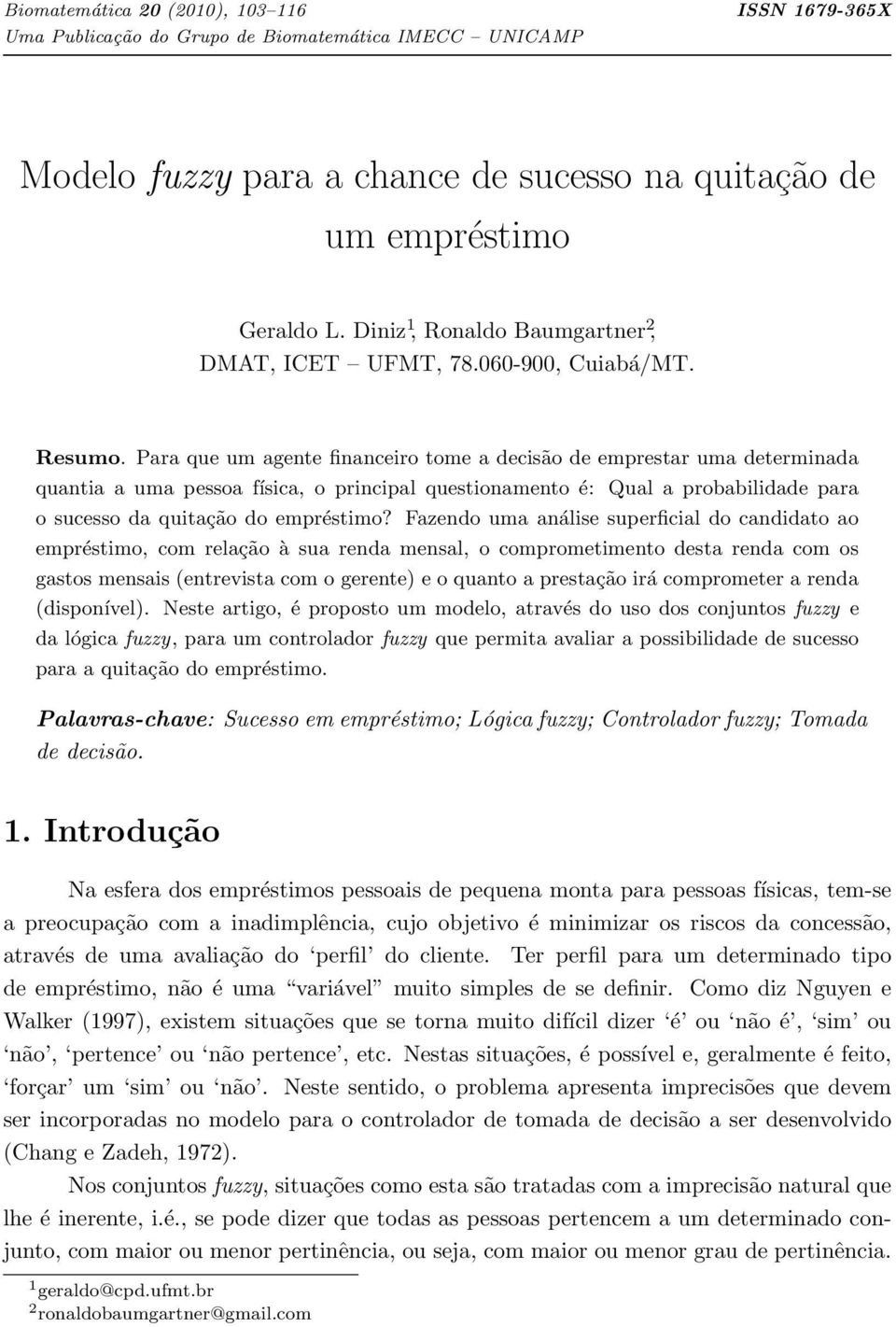 Para que um agente financeiro tome a decisão de emprestar uma determinada quantia a uma pessoa física, o principal questionamento é: Qual a probabilidade para o sucesso da quitação do empréstimo?