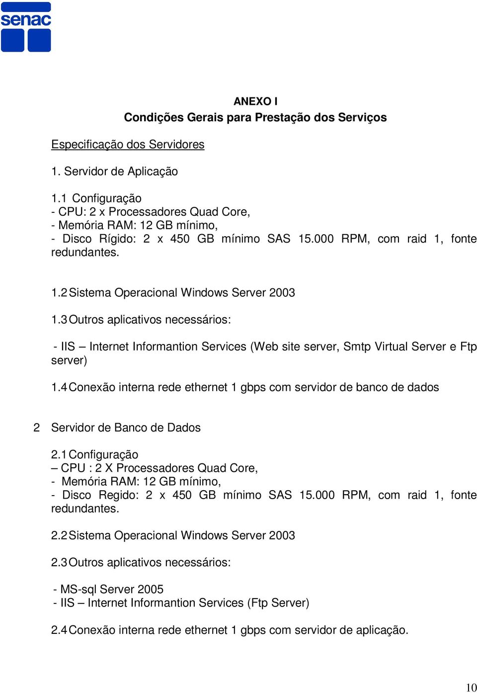 3 Outros aplicativos necessários: - IIS Internet Informantion Services (Web site server, Smtp Virtual Server e Ftp server) 1.