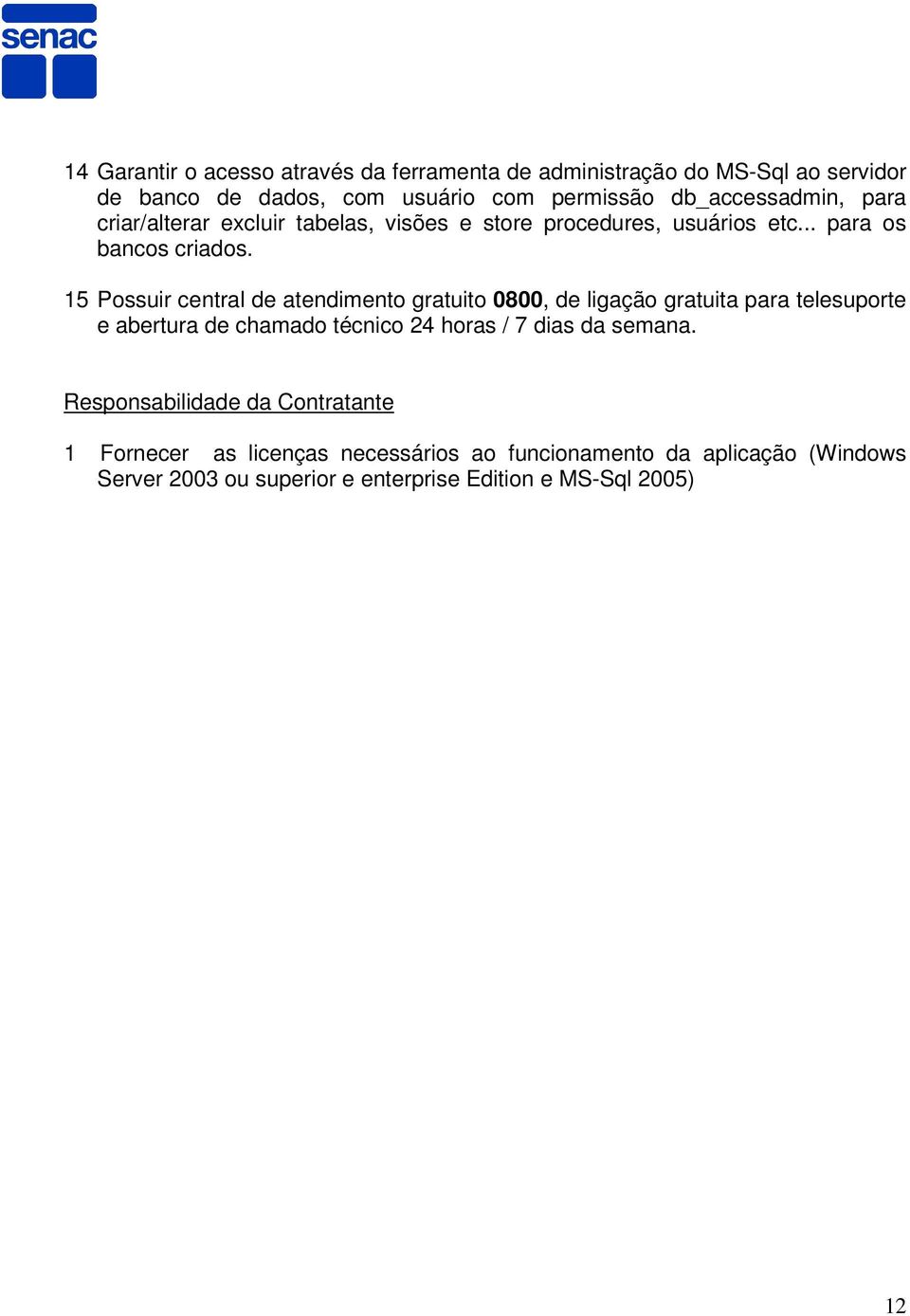 15 Possuir central de atendimento gratuito 0800, de ligação gratuita para telesuporte e abertura de chamado técnico 24 horas / 7 dias da