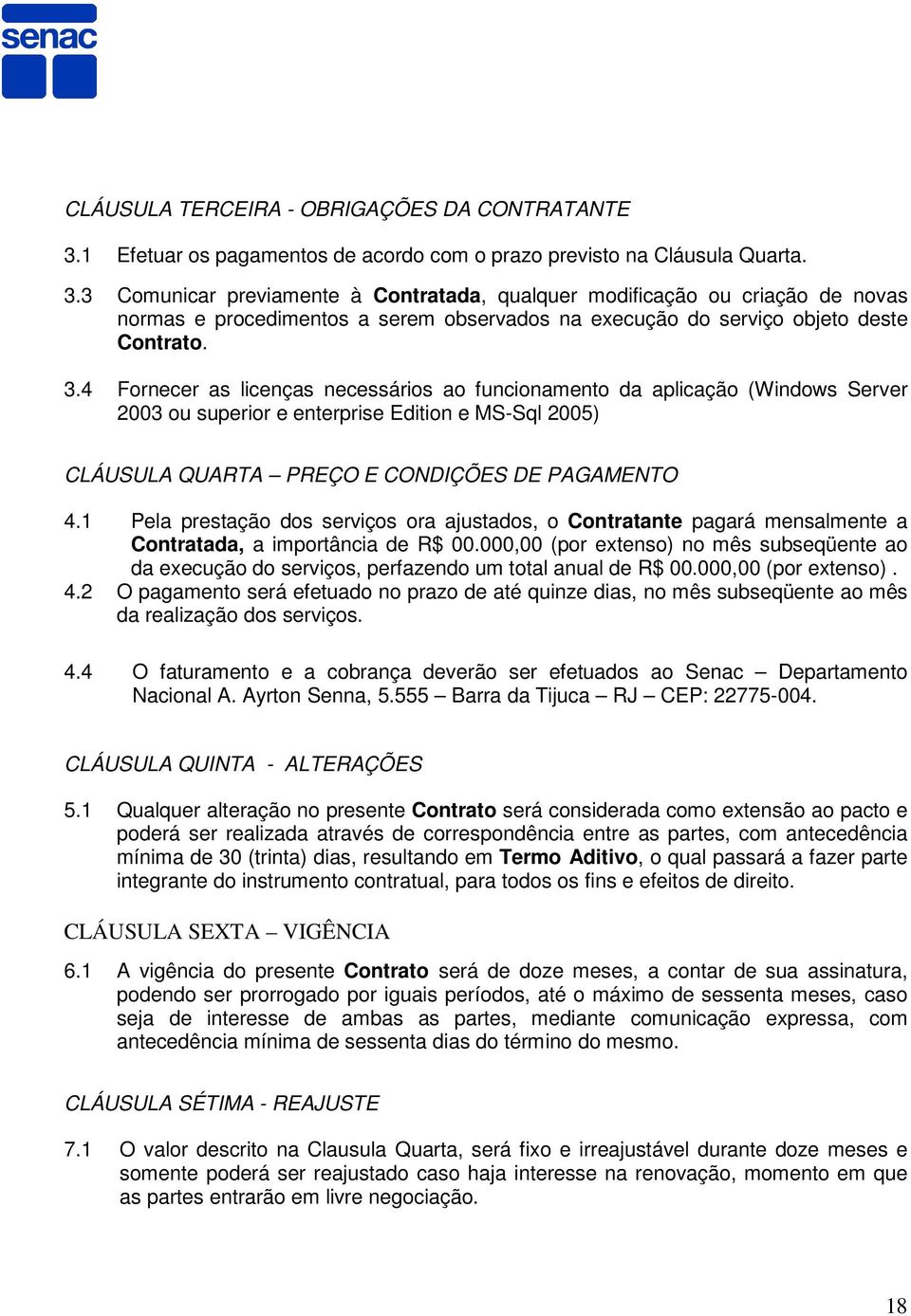 3 Comunicar previamente à Contratada, qualquer modificação ou criação de novas normas e procedimentos a serem observados na execução do serviço objeto deste Contrato. 3.