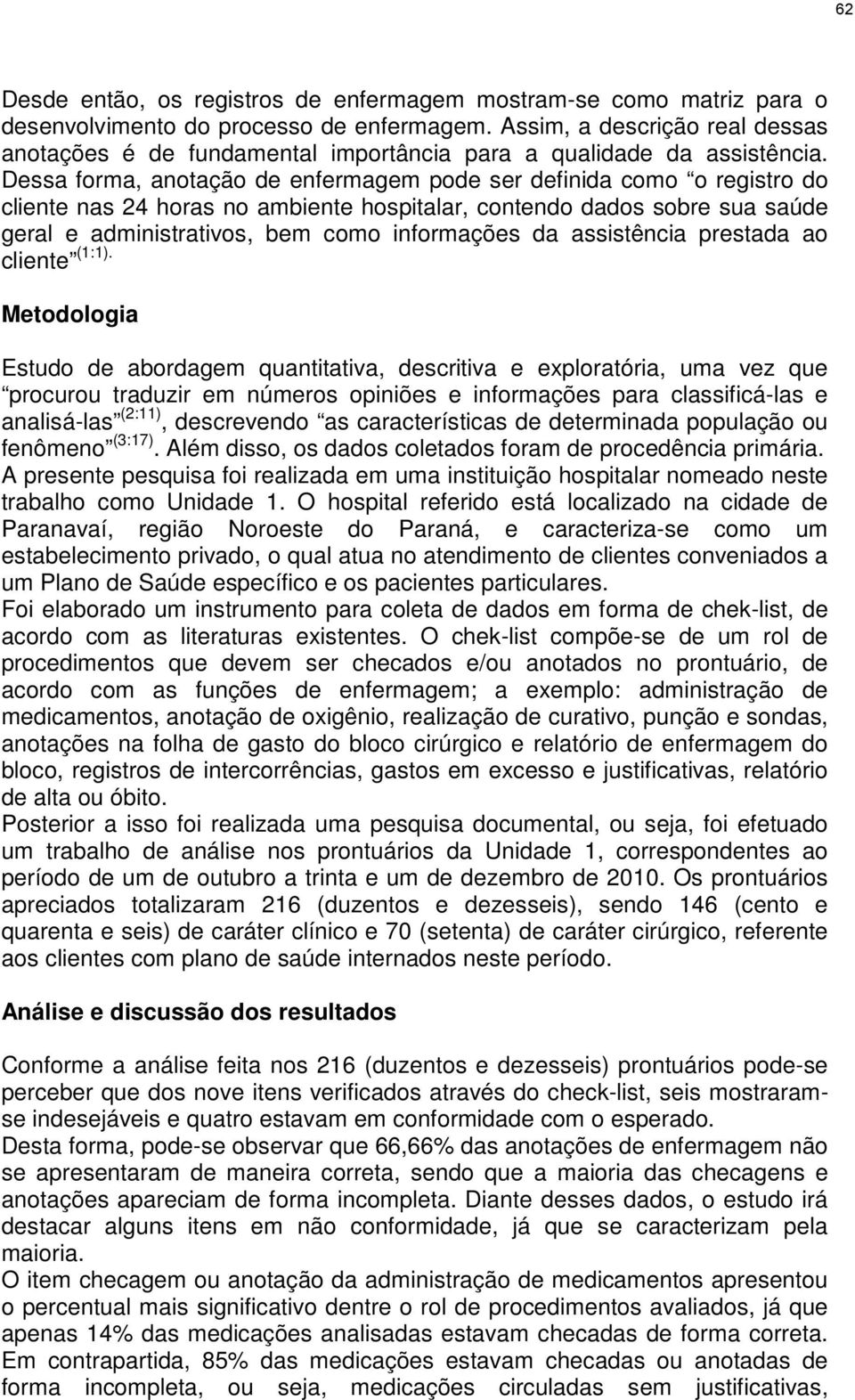 Dessa forma, anotação de enfermagem pode ser definida como o registro do cliente nas 24 horas no ambiente hospitalar, contendo dados sobre sua saúde geral e administrativos, bem como informações da