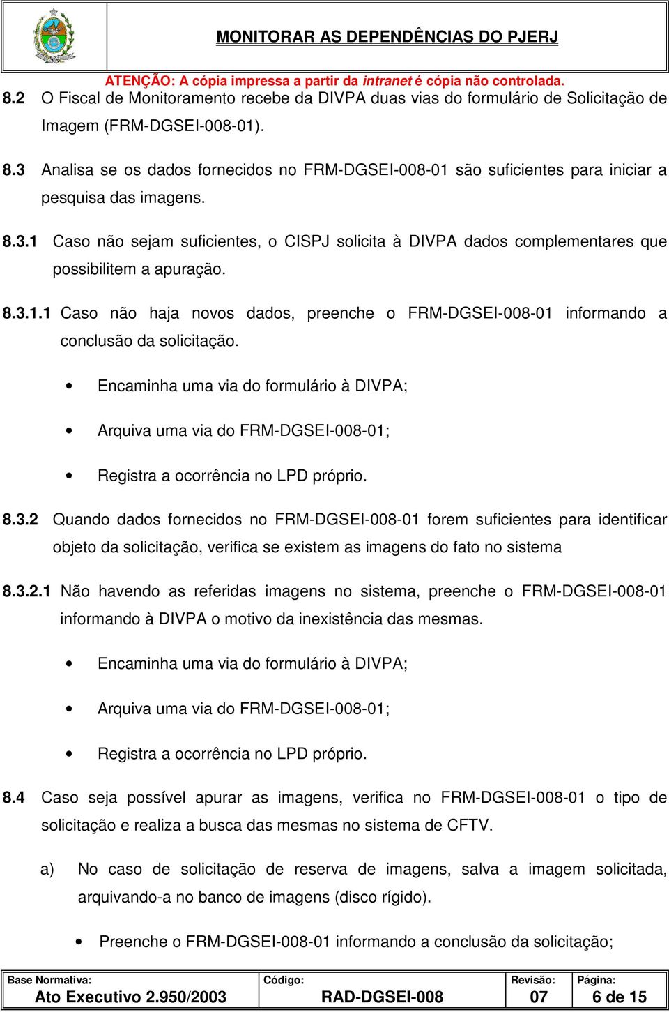 8.3.1.1 Caso não haja novos dados, preenche o FRM-DGSEI-008-01 informando a conclusão da solicitação. Encaminha uma via do formulário à DIVPA; Arquiva uma via do FRM-DGSEI-008-01; 8.3.2 Quando dados fornecidos no FRM-DGSEI-008-01 forem suficientes para identificar objeto da solicitação, verifica se existem as imagens do fato no sistema 8.