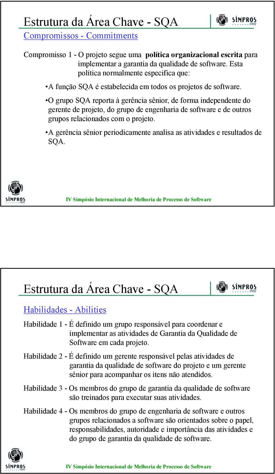 O grupo SQA reporta à gerência sênior, de forma independente do gerente de projeto, do grupo de engenharia de software e de outros grupos relacionados com o projeto.