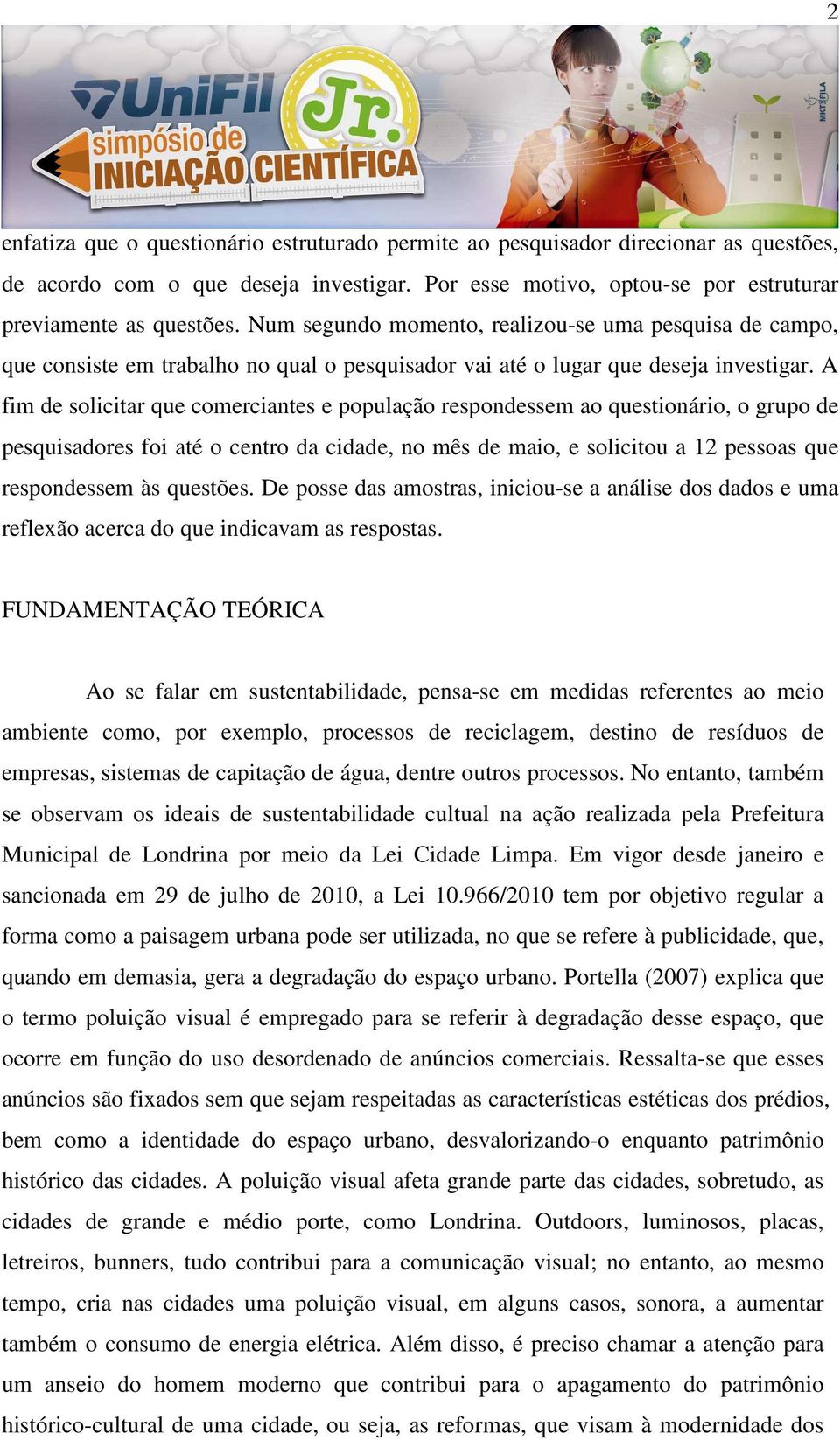 A fim de solicitar que comerciantes e população respondessem ao questionário, o grupo de pesquisadores foi até o centro da cidade, no mês de maio, e solicitou a 12 pessoas que respondessem às