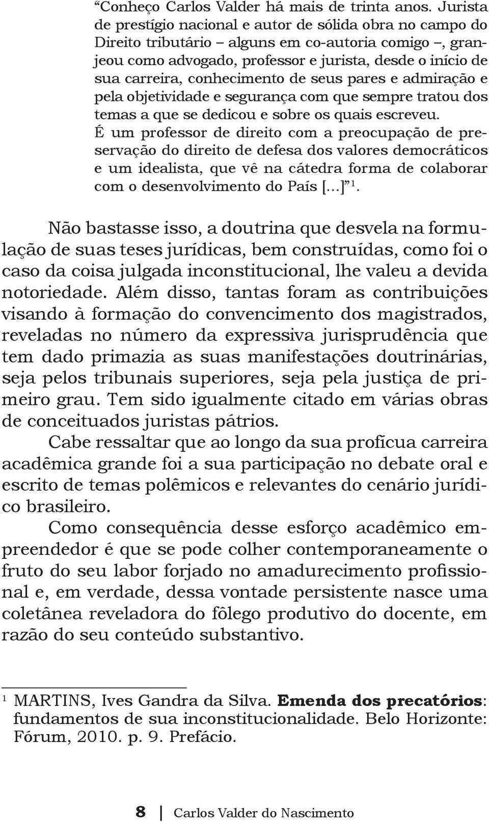 conhecimento de seus pares e admiração e pela objetividade e segurança com que sempre tratou dos temas a que se dedicou e sobre os quais escreveu.