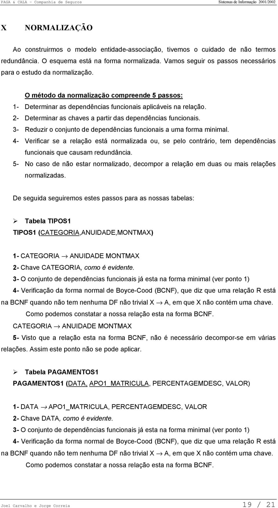 2- Determinar as chaves a partir das dependências funcionais. 3- Reduzir o conjunto de dependências funcionais a uma forma minimal.