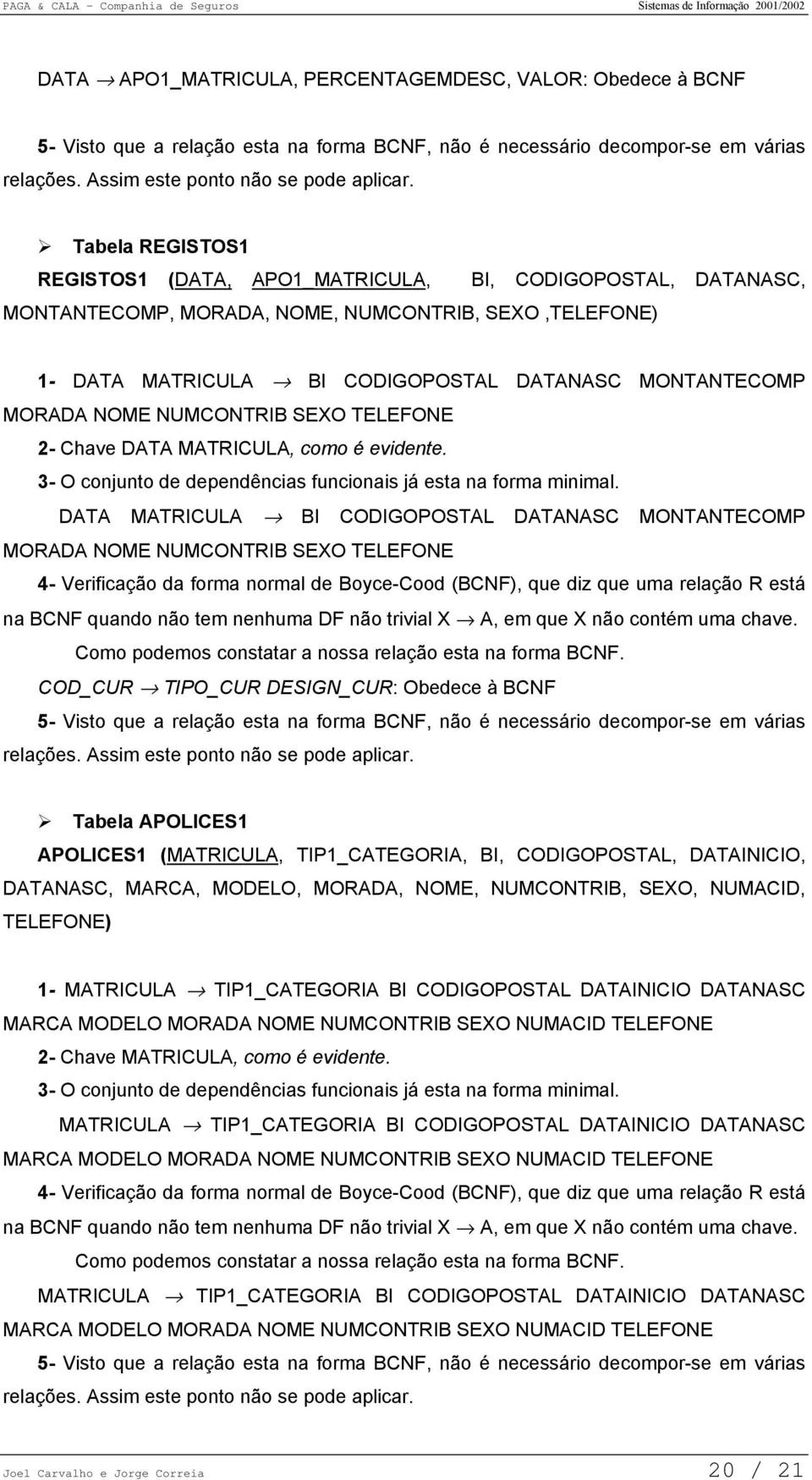 NOME NUMCONTRIB SEXO TELEFONE 2- Chave DATA MATRICULA, como é evidente. 3- O conjunto de dependências funcionais já esta na forma minimal.