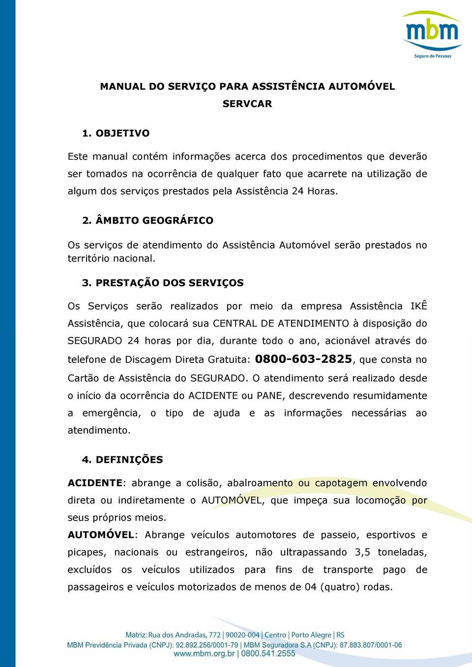 Horas. 2. ÂMBITO GEOGRÁFICO Os serviços de atendimento do Assistência Automóvel serão prestados no território nacional. 3.