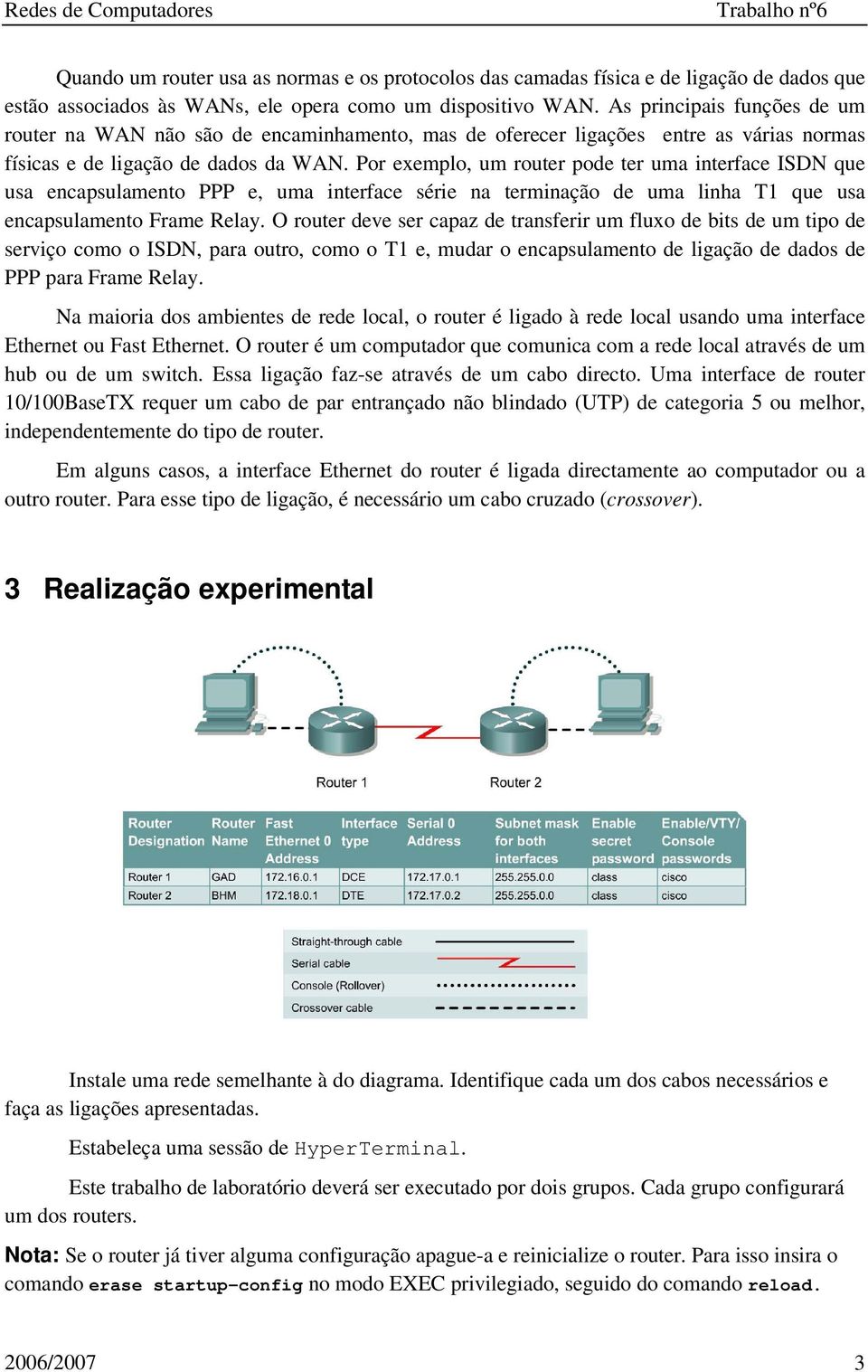 Por exemplo, um router pode ter uma interface ISDN que usa encapsulamento PPP e, uma interface série na terminação de uma linha T1 que usa encapsulamento Frame Relay.