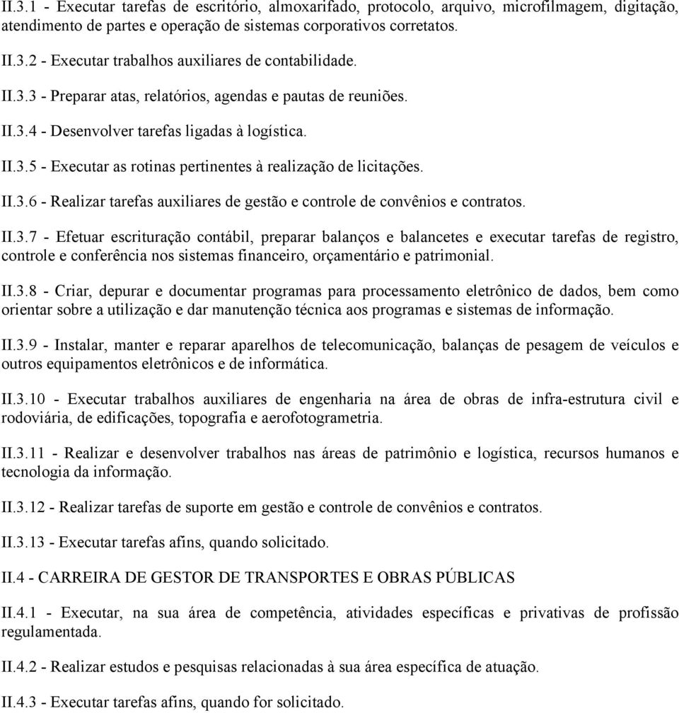 II.3.7 - Efetuar escrituração contábil, preparar balanços e balancetes e executar tarefas de registro, controle e conferência nos sistemas financeiro, orçamentário e patrimonial. II.3.8 - Criar, depurar e documentar programas para processamento eletrônico de dados, bem como orientar sobre a utilização e dar manutenção técnica aos programas e sistemas de informação.