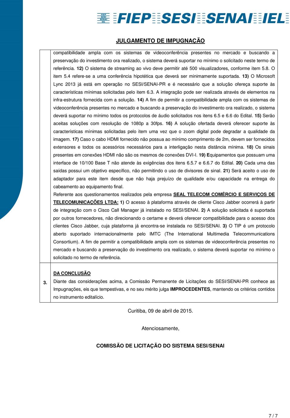 13) O Microsoft Lync 2013 já está em operação no SESI/SENAI-PR e é necessário que a solução ofereça suporte às características mínimas solicitadas pelo item 6.3. A integração pode ser realizada através de elementos na infra-estrutura fornecida com a solução.