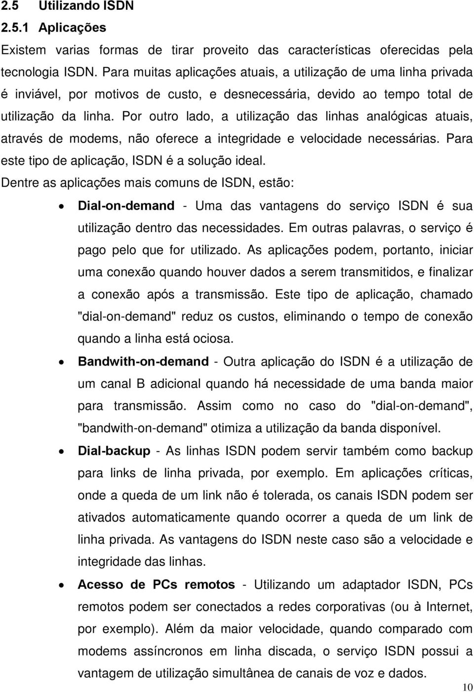 Por outro lado, a utilização das linhas analógicas atuais, através de modems, não oferece a integridade e velocidade necessárias. Para este tipo de aplicação, ISDN é a solução ideal.