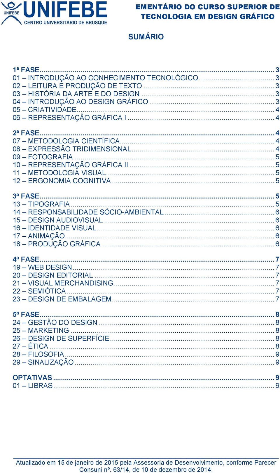 .. 5 12 ERGONOMIA COGNITIVA... 5 3ª FASE... 5 13 TIPOGRAFIA... 5 14 RESPONSABILIDADE SÓCIO-AMBIENTAL... 6 15 DESIGN AUDIOVISUAL... 6 16 IDENTIDADE VISUAL... 6 17 ANIMAÇÃO... 6 18 PRODUÇÃO GRÁFICA.