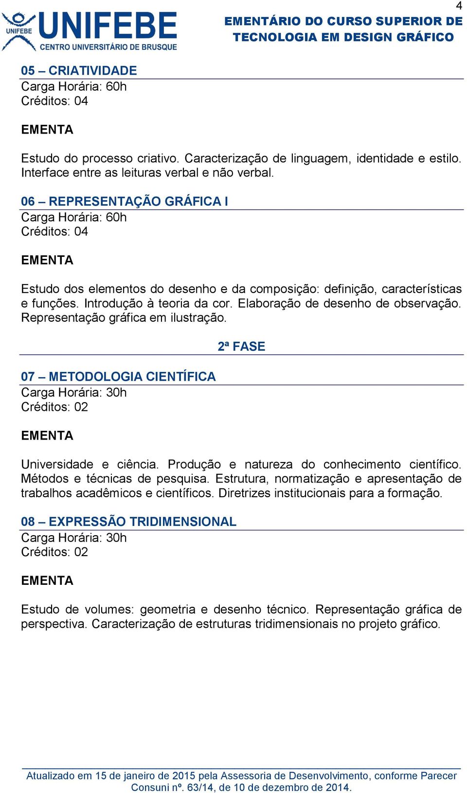 Representação gráfica em ilustração. 07 METODOLOGIA CIENTÍFICA 2ª FASE Universidade e ciência. Produção e natureza do conhecimento científico. Métodos e técnicas de pesquisa.